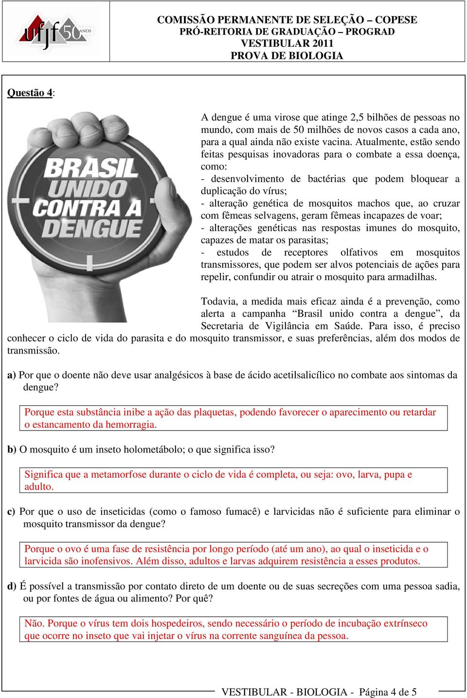 machos que, ao cruzar com fêmeas selvagens, geram fêmeas incapazes de voar; - alterações genéticas nas respostas imunes do mosquito, capazes de matar os parasitas; - estudos de receptores olfativos