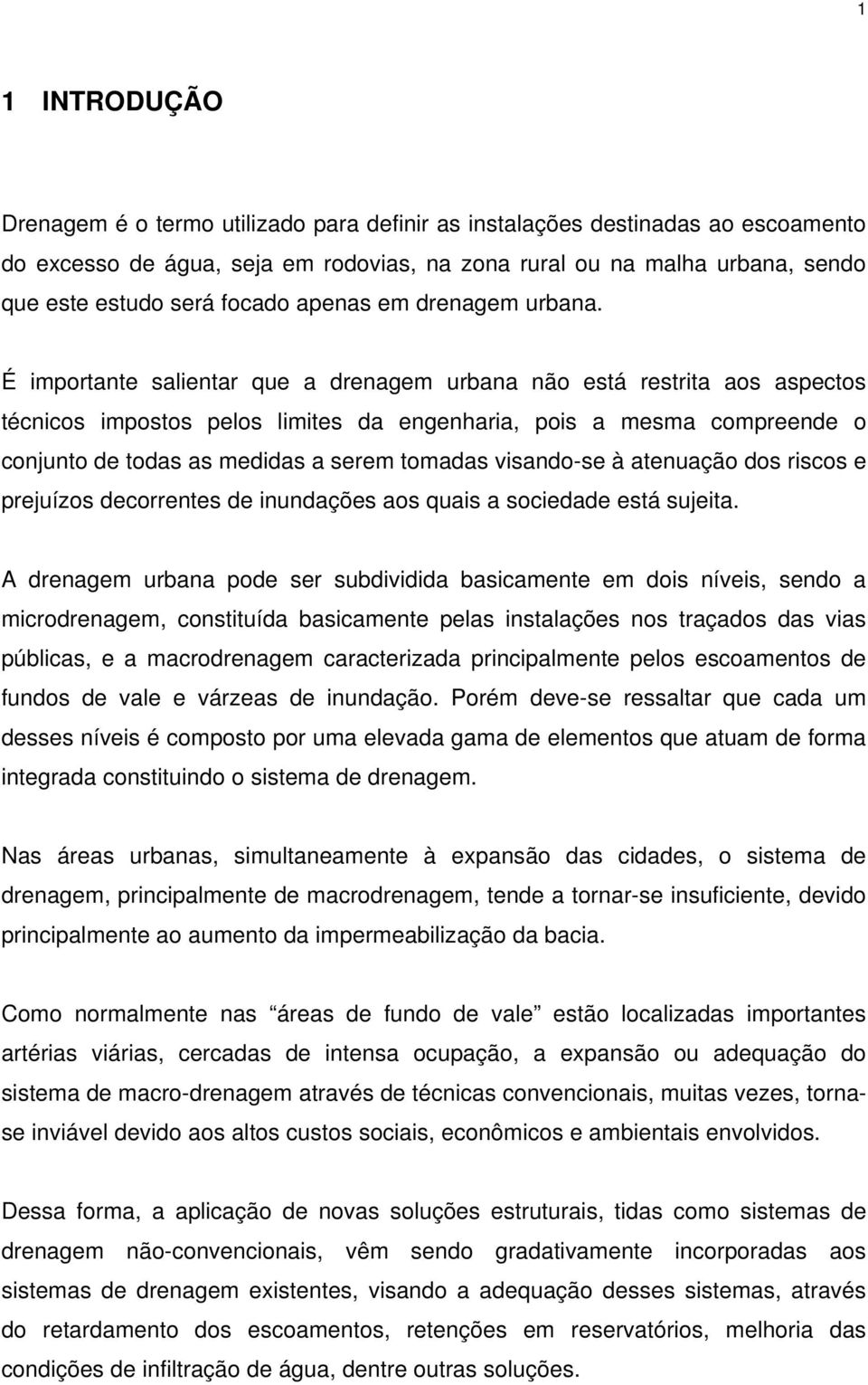 É importante salientar que a drenagem urbana não está restrita aos aspectos técnicos impostos pelos limites da engenharia, pois a mesma compreende o conjunto de todas as medidas a serem tomadas