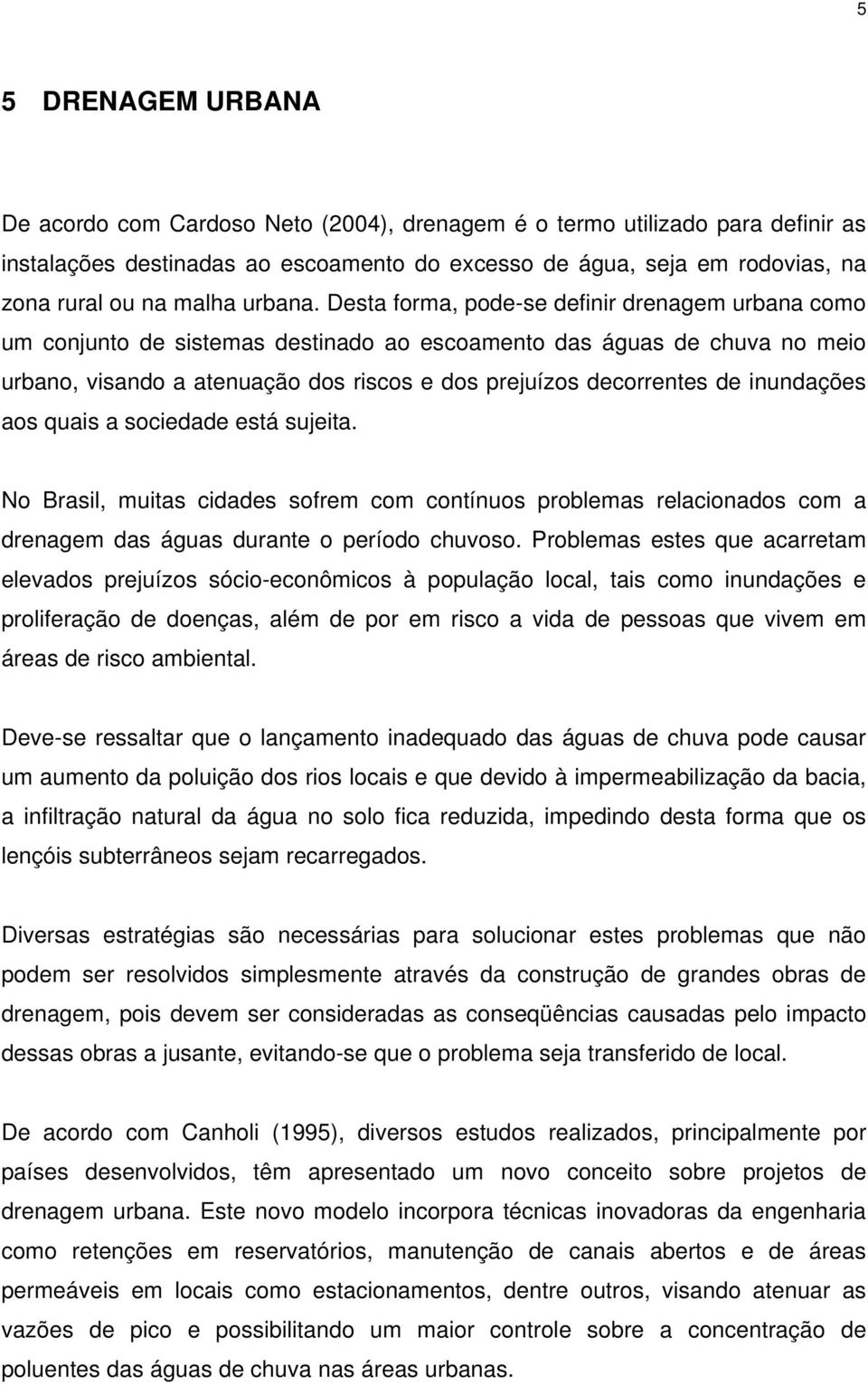 Desta forma, pode-se definir drenagem urbana como um conjunto de sistemas destinado ao escoamento das águas de chuva no meio urbano, visando a atenuação dos riscos e dos prejuízos decorrentes de