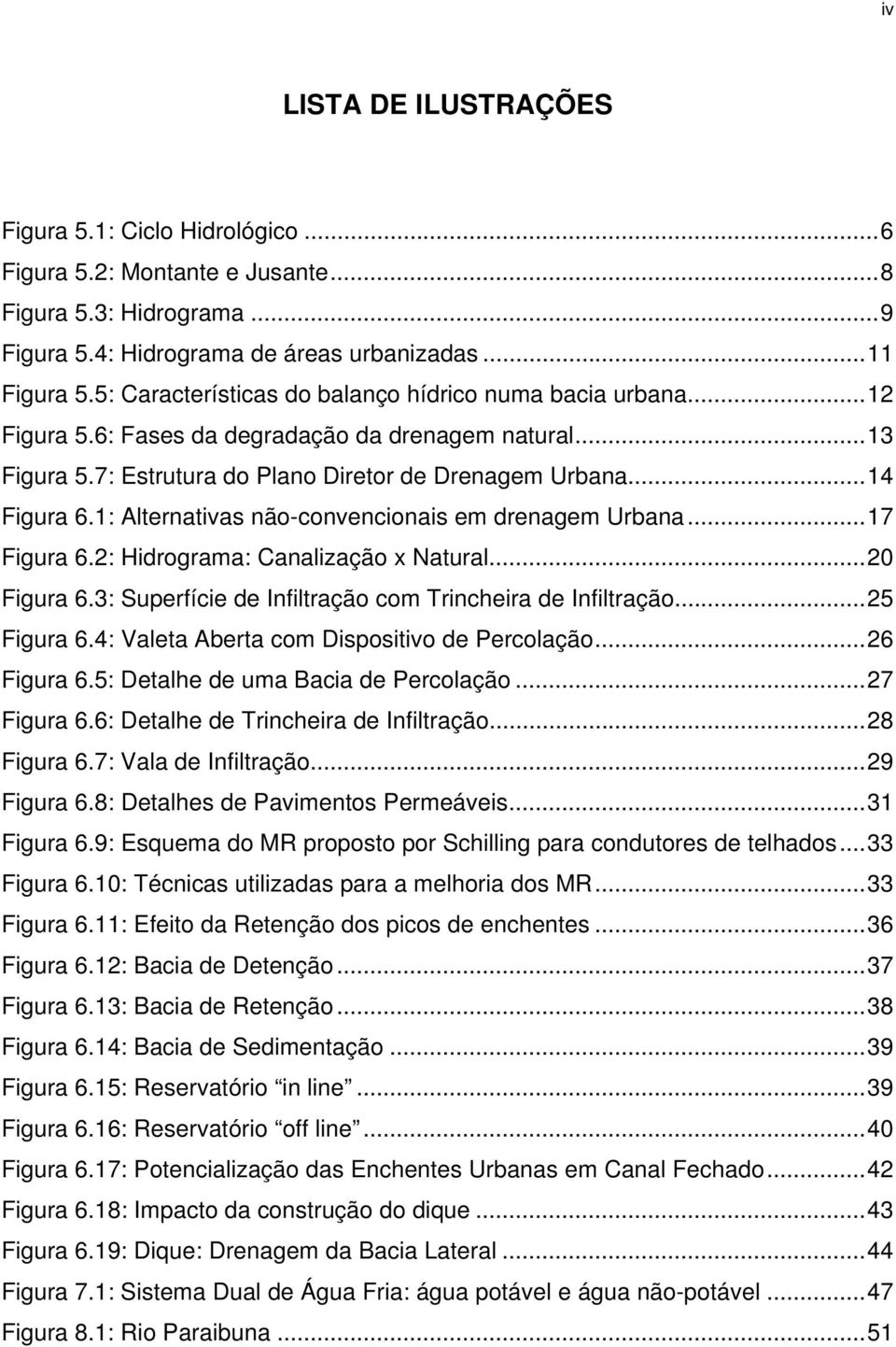 1: Alternativas não-convencionais em drenagem Urbana...17 Figura 6.2: Hidrograma: Canalização x Natural...20 Figura 6.3: Superfície de Infiltração com Trincheira de Infiltração...25 Figura 6.