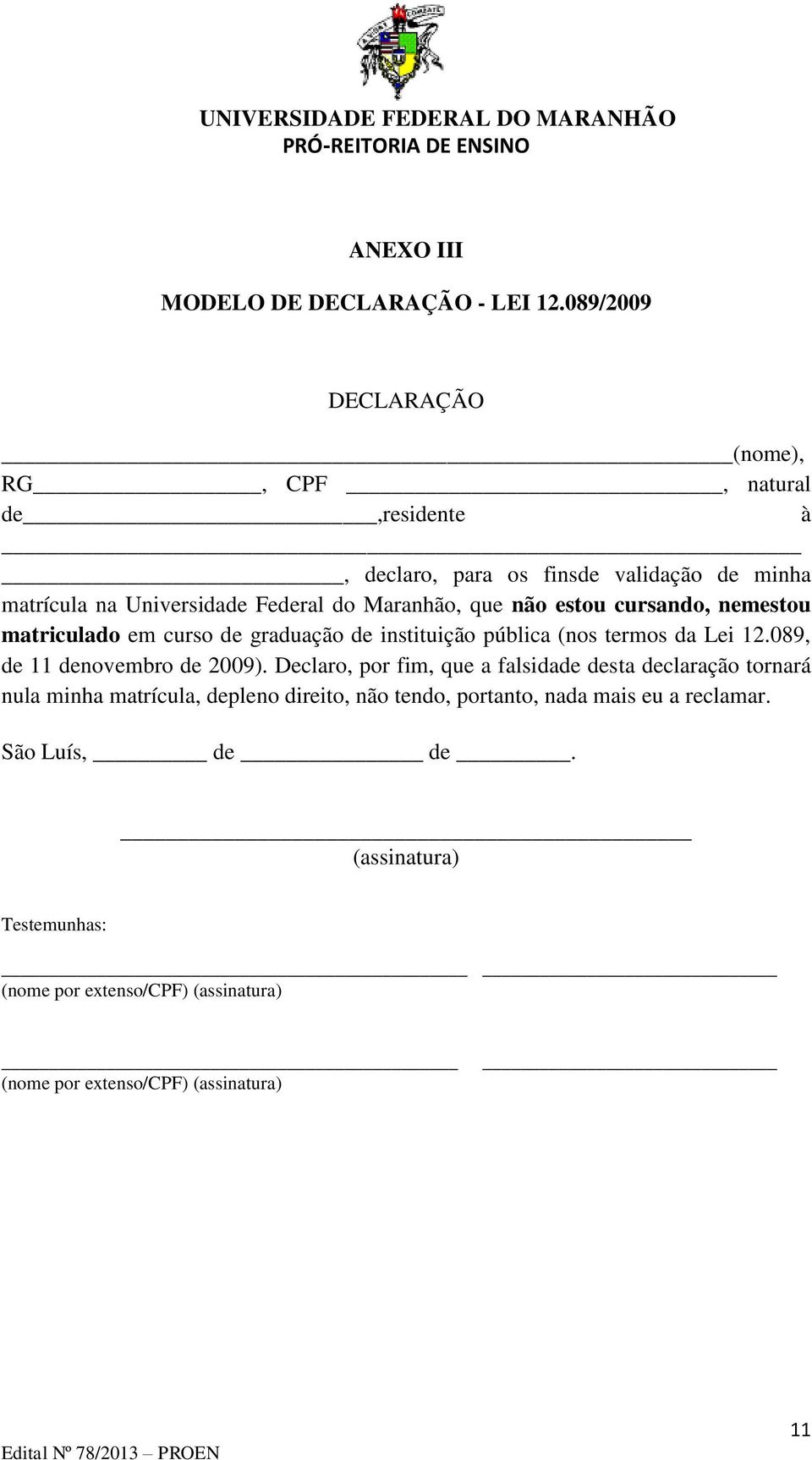 Maranhão, que não estou cursando, nemestou matriculado em curso de graduação de instituição pública (nos termos da Lei 12.