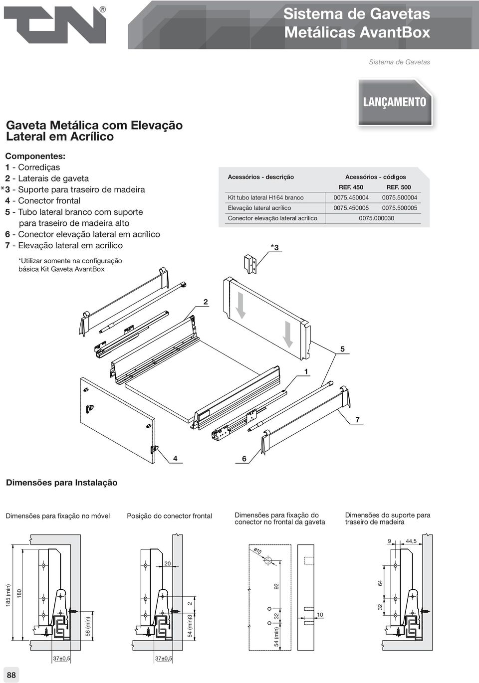 configuração básica Kit Gaveta AvantBox Acessórios - descrição Acessórios - códigos REF. 450 REF. 500 Kit tubo lateral H164 branco 0075.450004 0075.500004 Elevação lateral acrílico 0075.450005 0075.