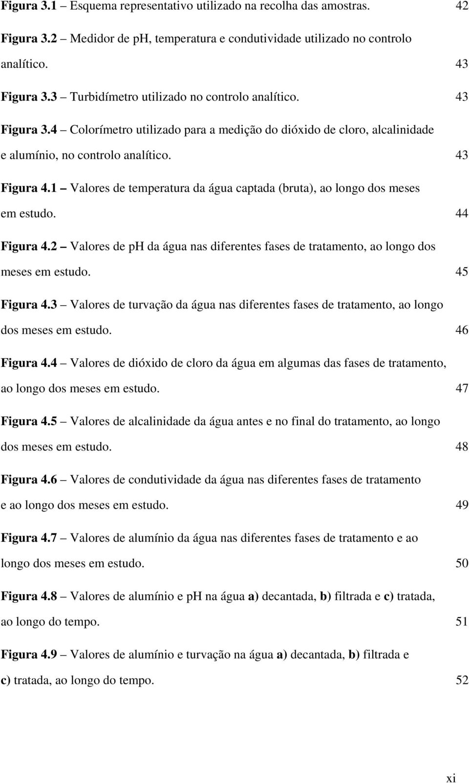 1 Valores de temperatura da água captada (bruta), ao longo dos meses em estudo. 44 Figura 4.2 Valores de ph da água nas diferentes fases de tratamento, ao longo dos meses em estudo. 45 Figura 4.