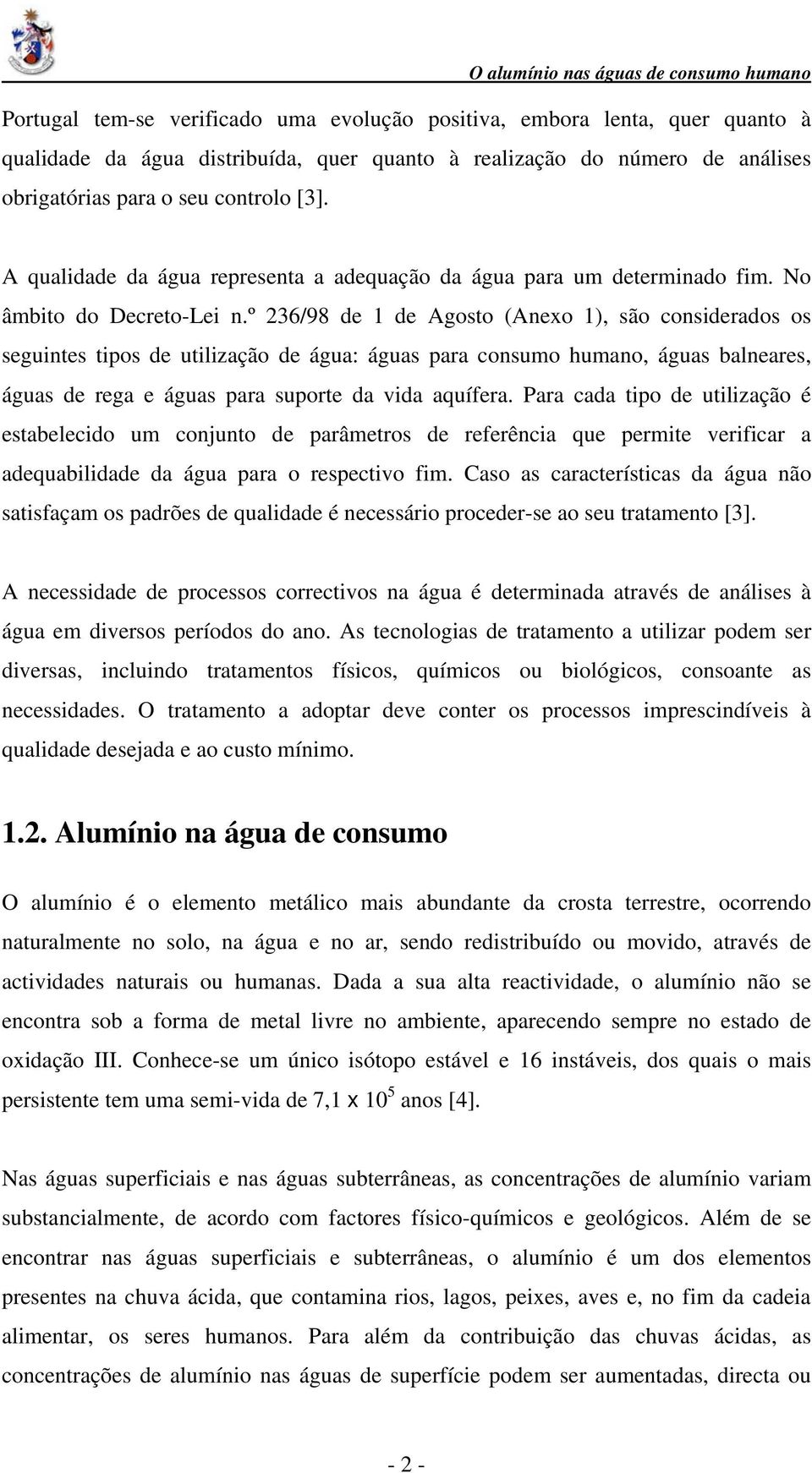 º 236/98 de 1 de Agosto (Anexo 1), são considerados os seguintes tipos de utilização de água: águas para consumo humano, águas balneares, águas de rega e águas para suporte da vida aquífera.