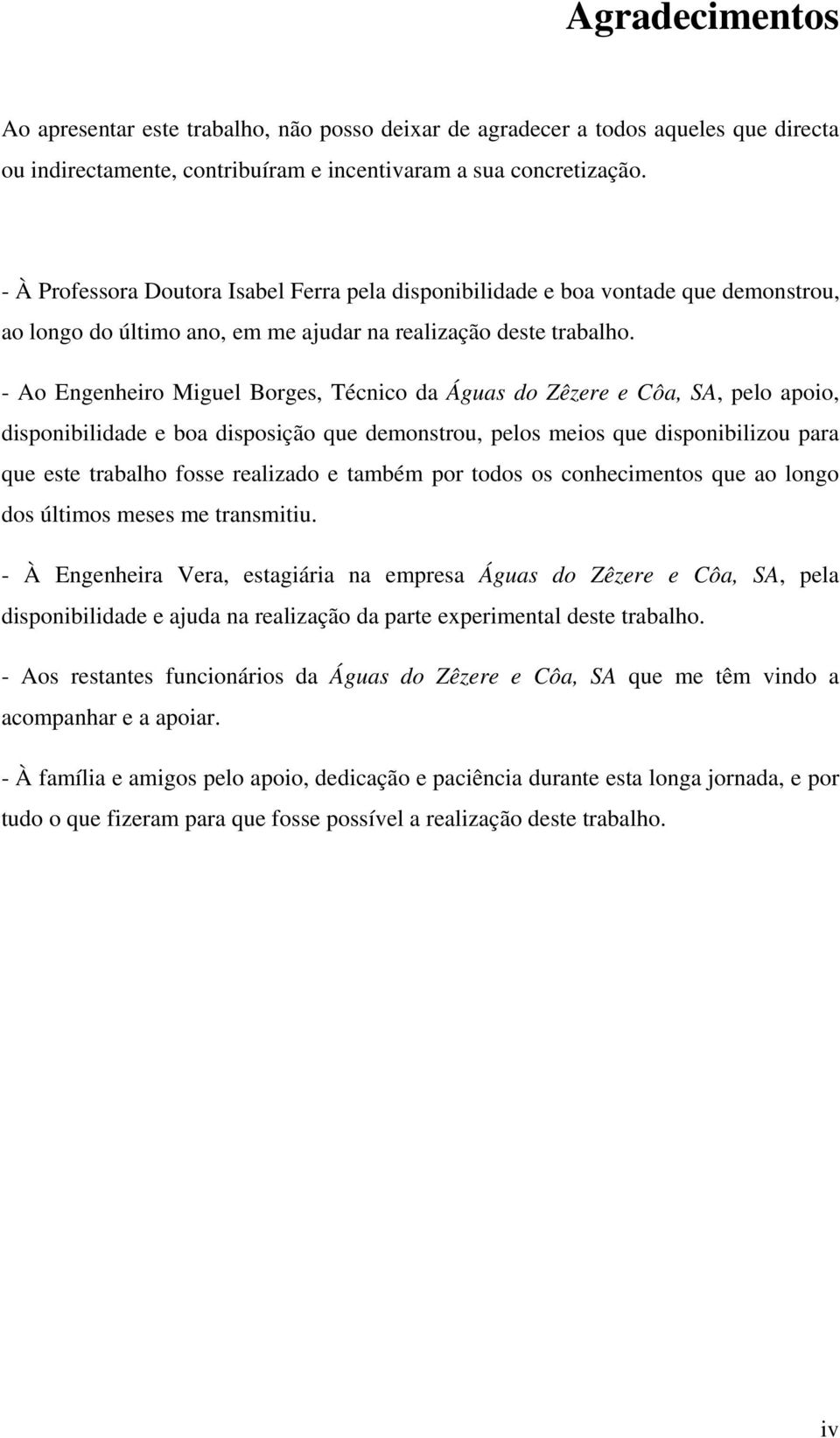 - Ao Engenheiro Miguel Borges, Técnico da Águas do Zêzere e Côa, SA, pelo apoio, disponibilidade e boa disposição que demonstrou, pelos meios que disponibilizou para que este trabalho fosse realizado