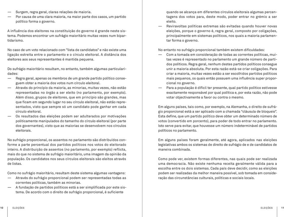 No caso de um voto relacionado com lista de candidatos e não existe uma ligação estreita entre o parlamento e o círculo eleitoral. A distância dos eleitores aos seus representantes é mantida pequena.