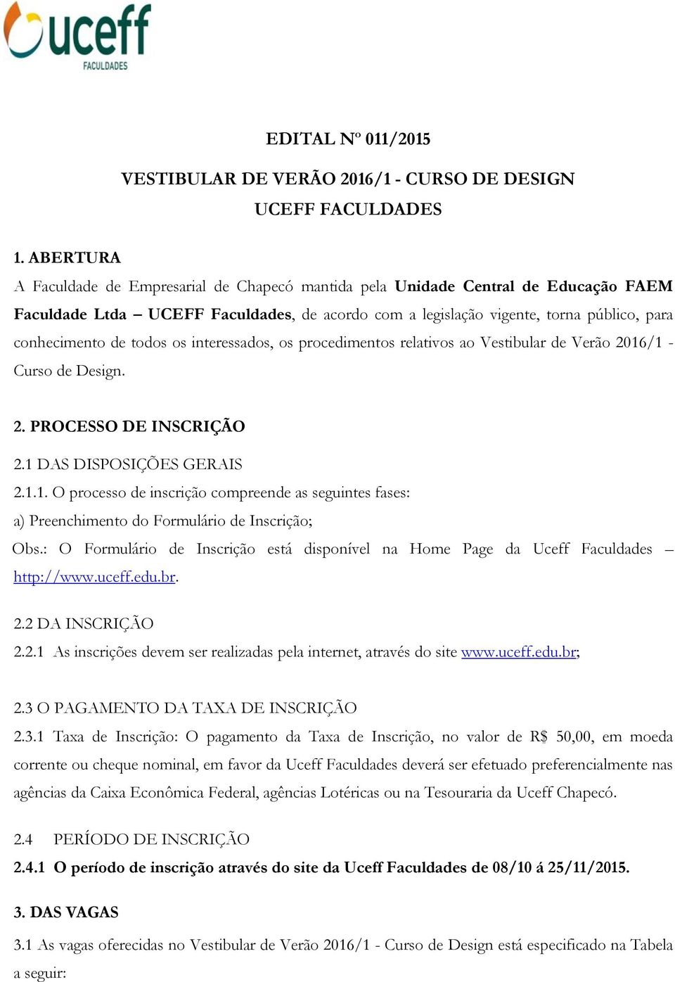 todos os interessados, os procedimentos relativos ao Vestibular de Verão 2016/1 - Curso de Design. 2. PROCESSO DE INSCRIÇÃO 2.1 DAS DISPOSIÇÕES GERAIS 2.1.1. O processo de inscrição compreende as seguintes fases: a) Preenchimento do Formulário de Inscrição; Obs.