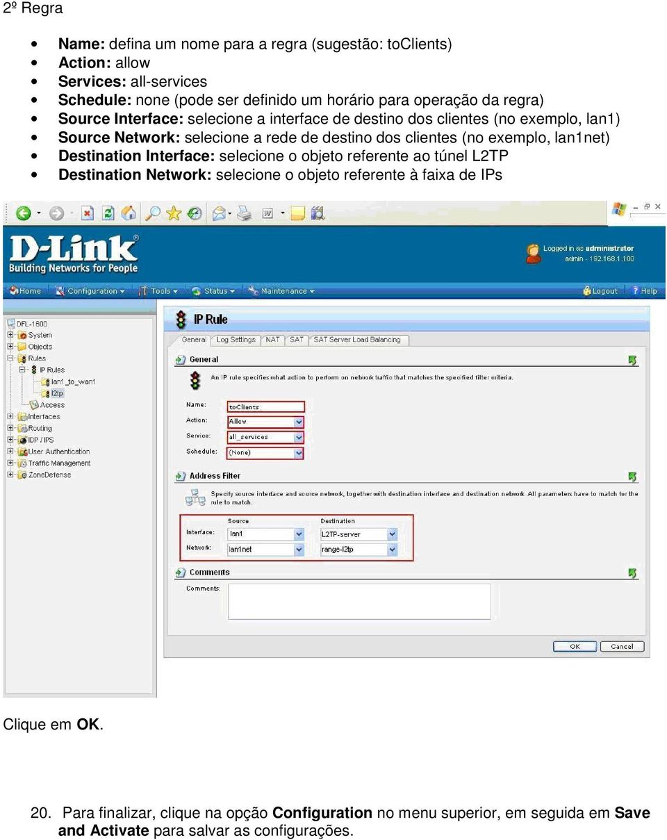 clientes (no exemplo, lan1net) Destination Interface: selecione o objeto referente ao túnel L2TP Destination Network: selecione o objeto referente à