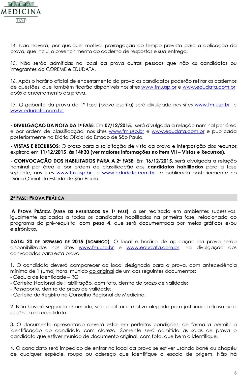 Após o horário oficial de encerramento da prova os candidatos poderão retirar os cadernos de questões, que também ficarão disponíveis nos sites www.fm.usp.br e www.edudata.com.