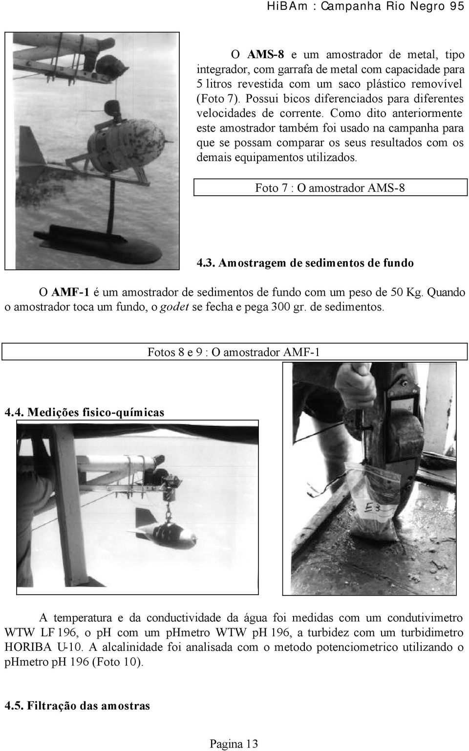 Como dito anteriormente este amostrador também foi usado na campanha para que se possam comparar os seus resultados com os demais equipamentos utilizados. Foto 7 : O amostrador AMS-8 4.3.