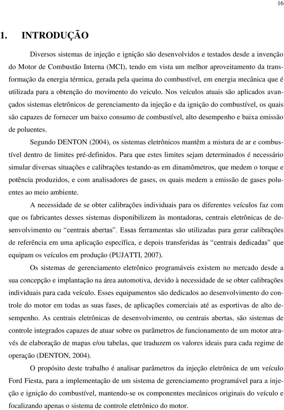 Nos veículos atuais são aplicados avançados sistemas eletrônicos de gerenciamento da injeção e da ignição do combustível, os quais são capazes de fornecer um baixo consumo de combustível, alto