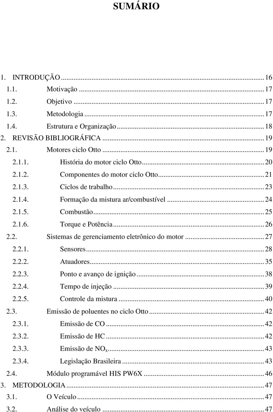 .. 27 2.2.1. Sensores... 28 2.2.2. Atuadores... 35 2.2.3. Ponto e avanço de ignição... 38 2.2.4. Tempo de injeção... 39 2.2.5. Controle da mistura... 40 2.3. Emissão de poluentes no ciclo Otto... 42 2.