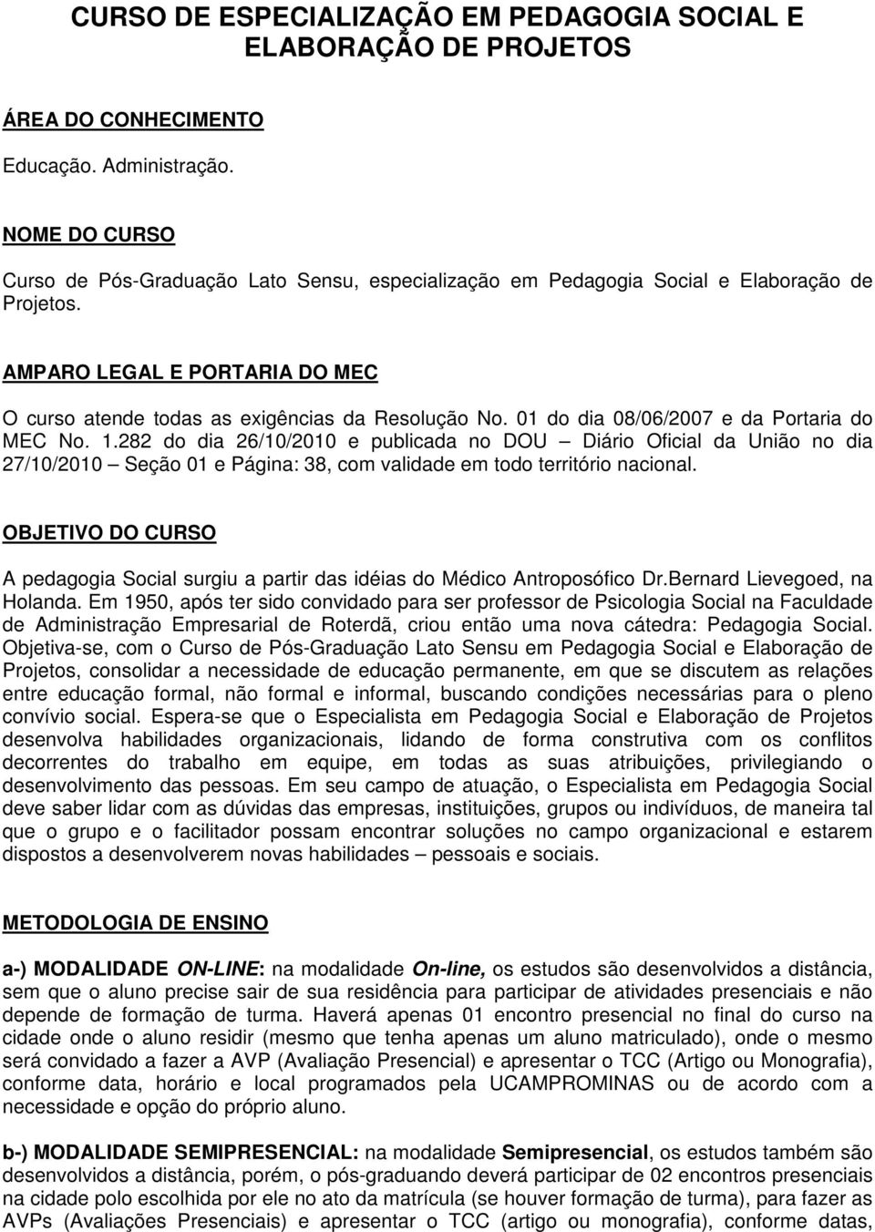 01 do dia 08/06/2007 e da Portaria do MEC No. 1.282 do dia 26/10/2010 e publicada no DOU Diário Oficial da União no dia 27/10/2010 Seção 01 e Página: 38, com validade em todo território nacional.