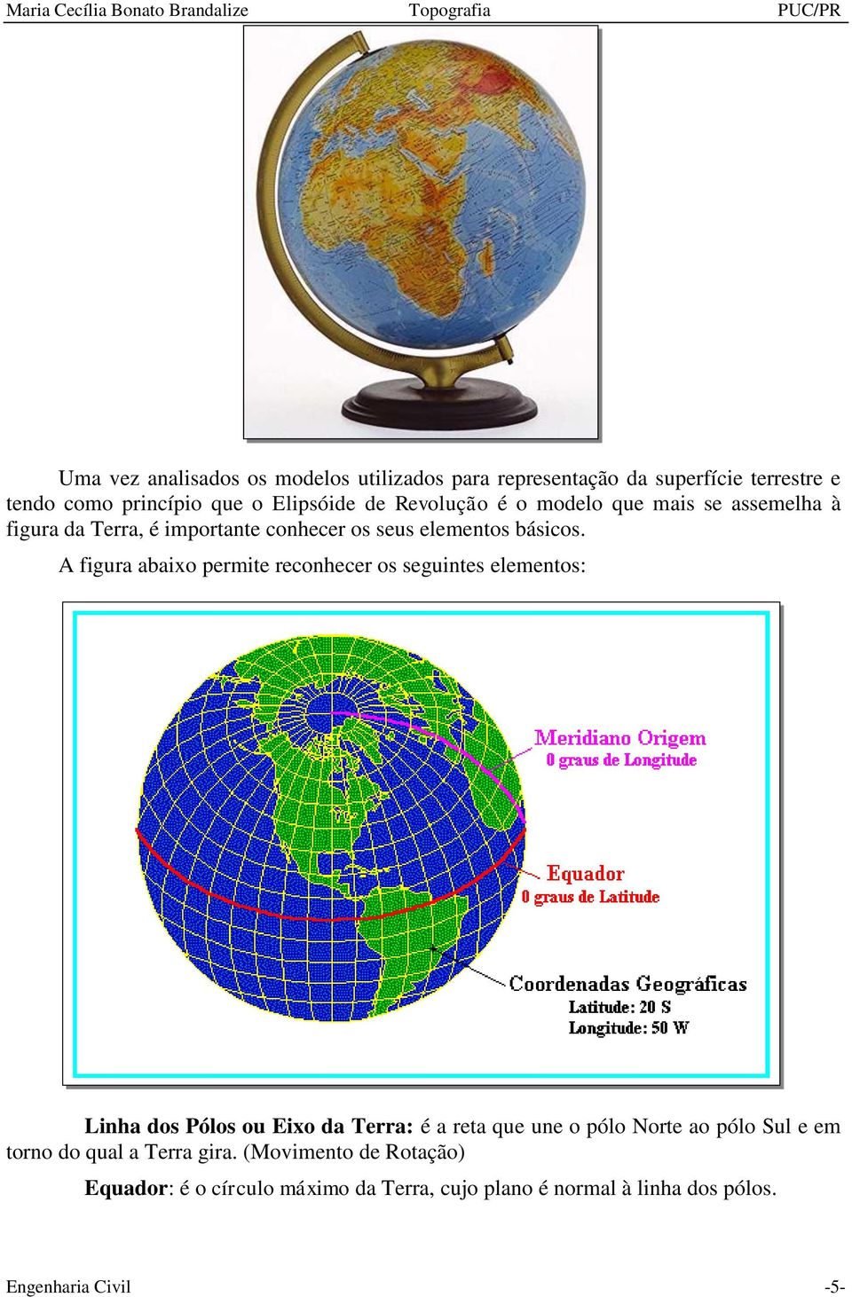 A figura abaixo permite reconhecer os seguintes elementos: Linha dos Pólos ou Eixo da Terra: é a reta que une o pólo Norte ao pólo