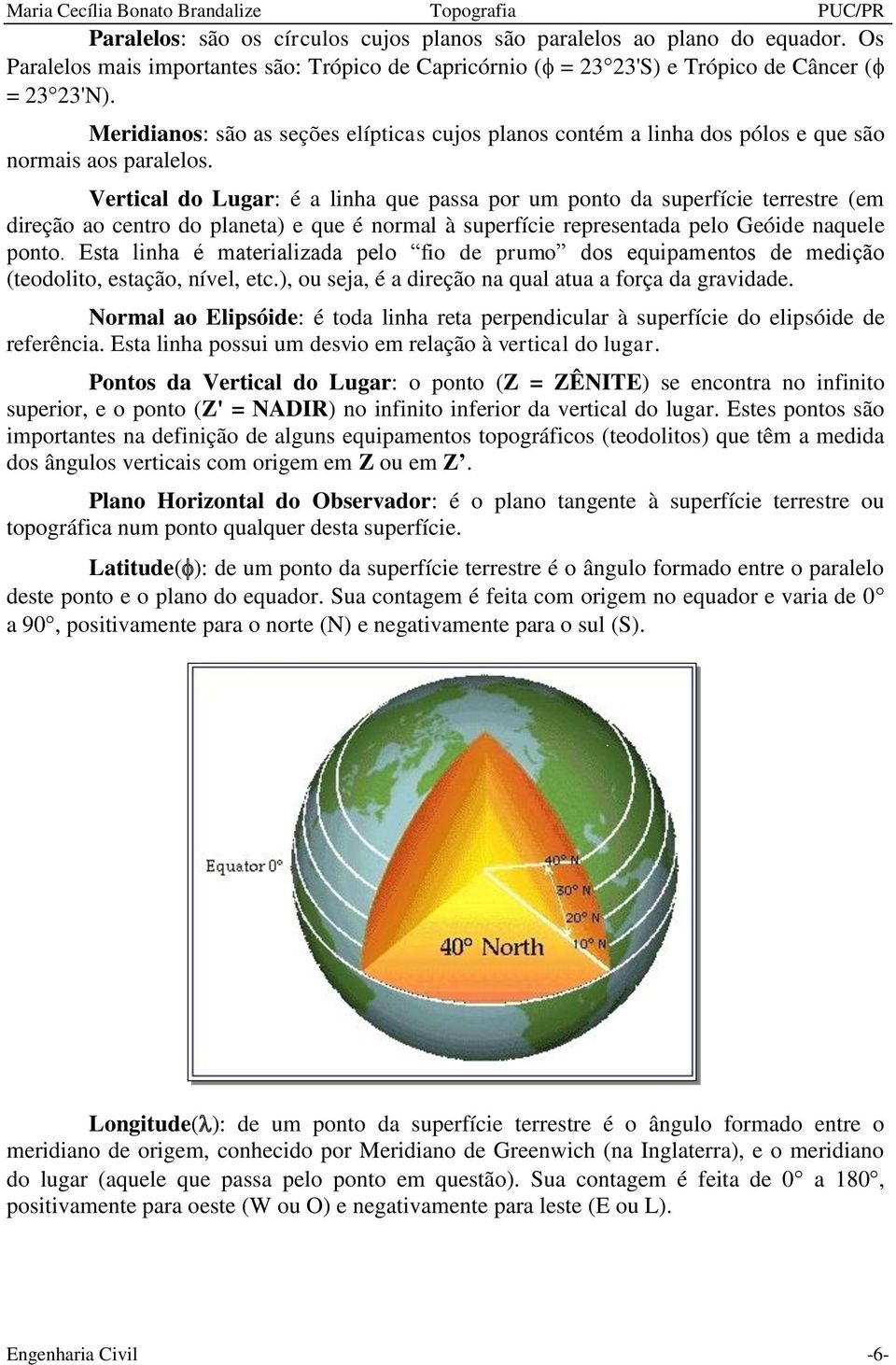 Vertical do Lugar: é a linha que passa por um ponto da superfície terrestre (em direção ao centro do planeta) e que é normal à superfície representada pelo Geóide naquele ponto.