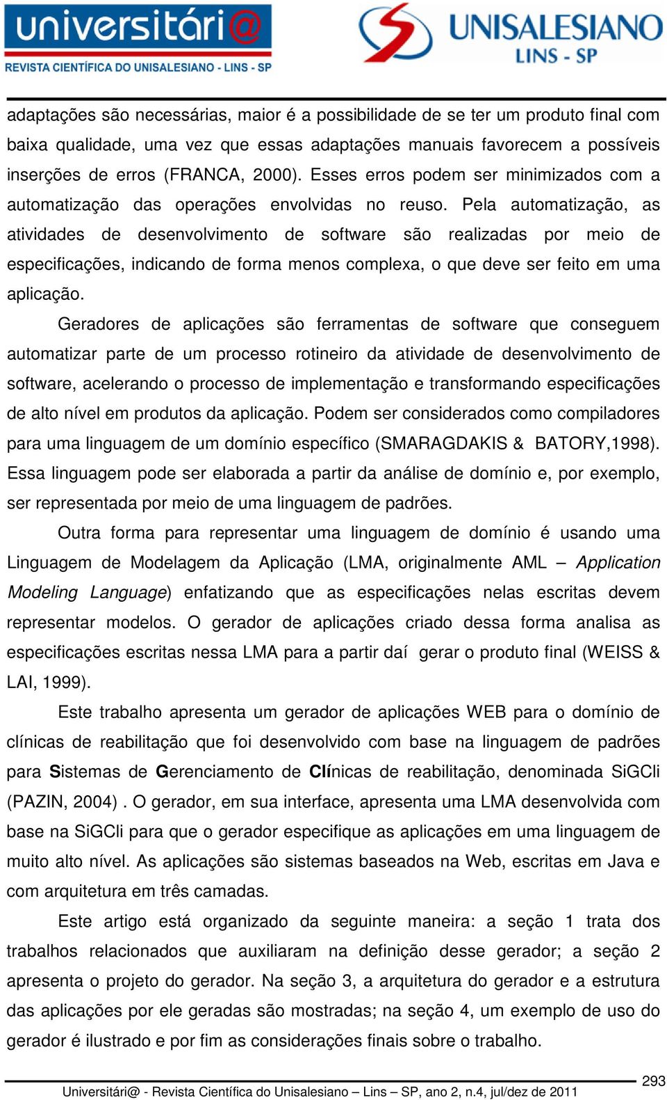 Pela automatização, as atividades de desenvolvimento de software são realizadas por meio de especificações, indicando de forma menos complexa, o que deve ser feito em uma aplicação.