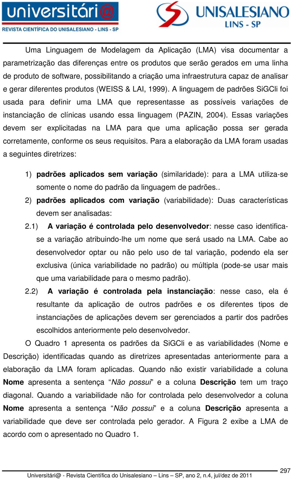 A linguagem de padrões SiGCli foi usada para definir uma LMA que representasse as possíveis variações de instanciação de clínicas usando essa linguagem (PAZIN, 2004).