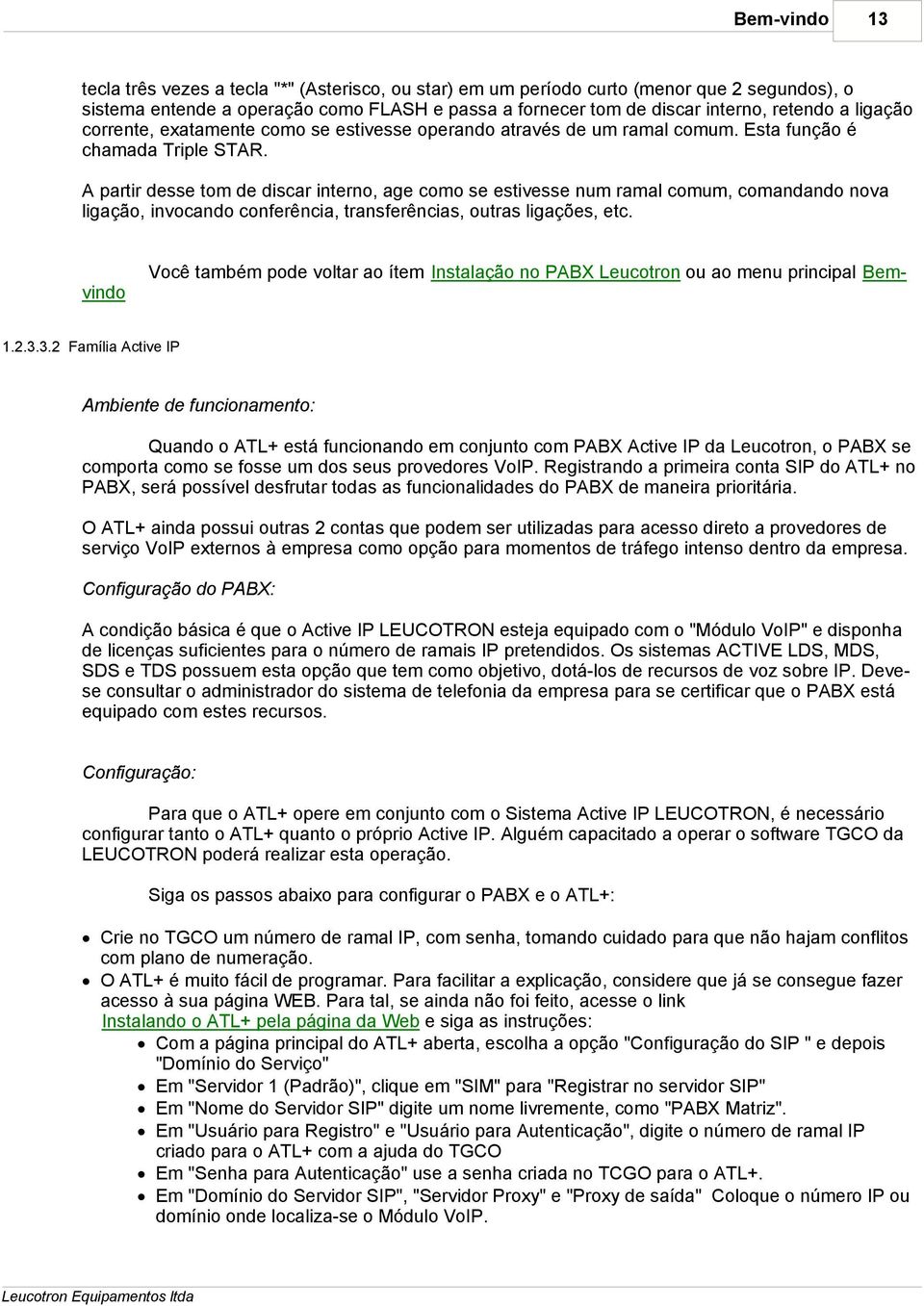 A partir desse tom de discar interno, age como se estivesse num ramal comum, comandando nova ligação, invocando conferência, transferências, outras ligações, etc.