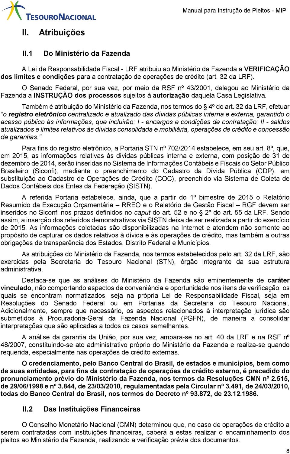 32 da LRF). O Senado Federal, por sua vez, por meio da RSF nº 43/2001, delegou ao Ministério da Fazenda a INSTRUÇÃO dos processos sujeitos à autorização daquela Casa Legislativa.