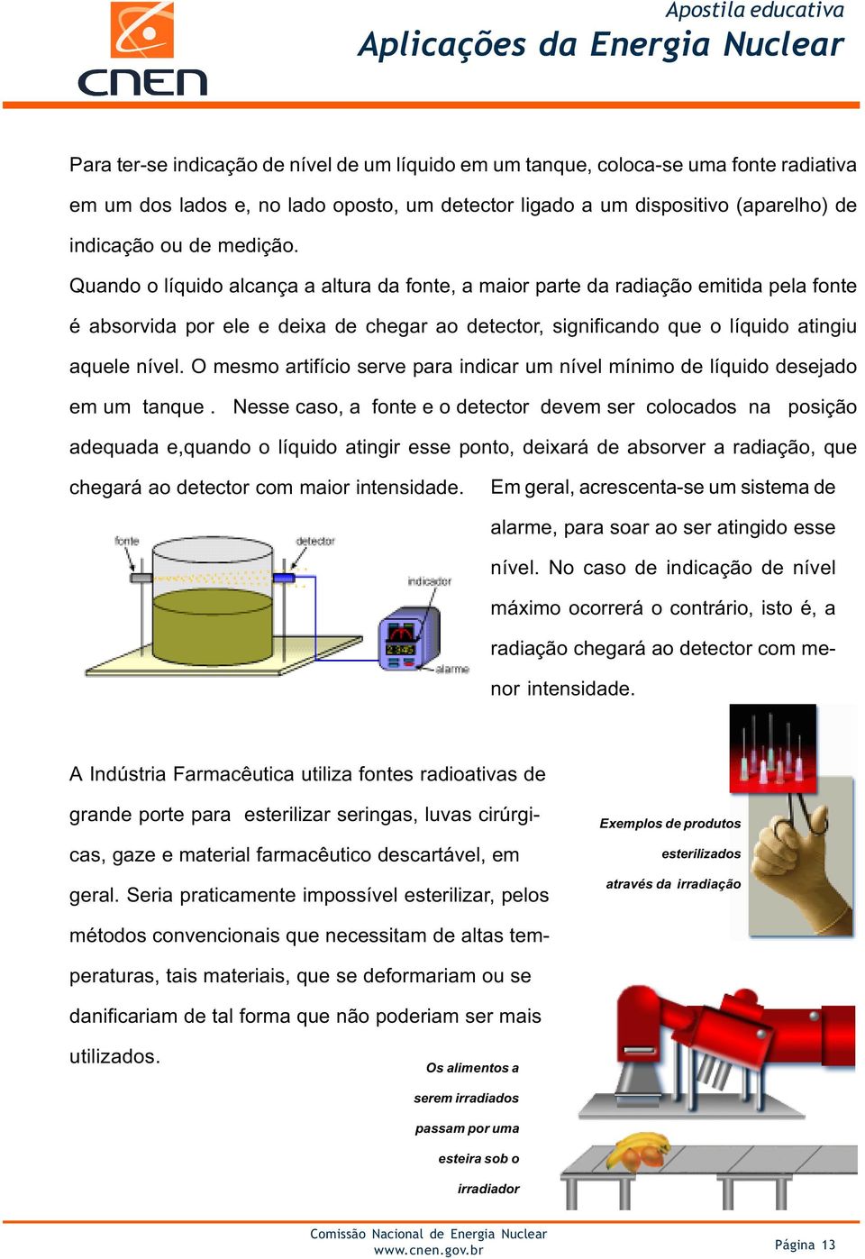 O mesmo artifício serve para indicar um nível mínimo de líquido desejado em um tanque.