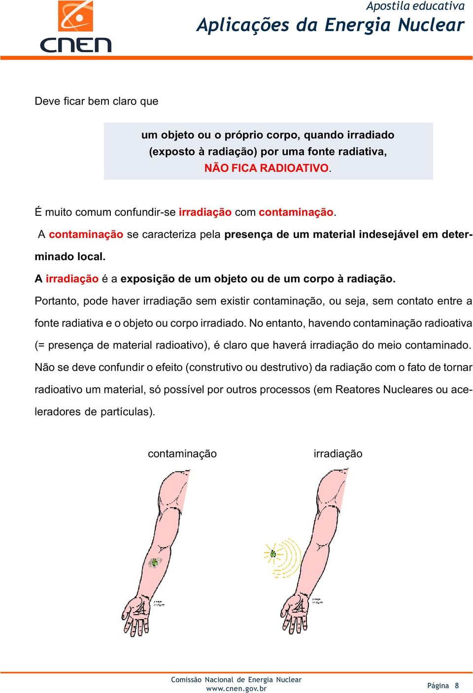 Portanto, pode haver irradiação sem existir contaminação, ou seja, sem contato entre a fonte radiativa e o objeto ou corpo irradiado.