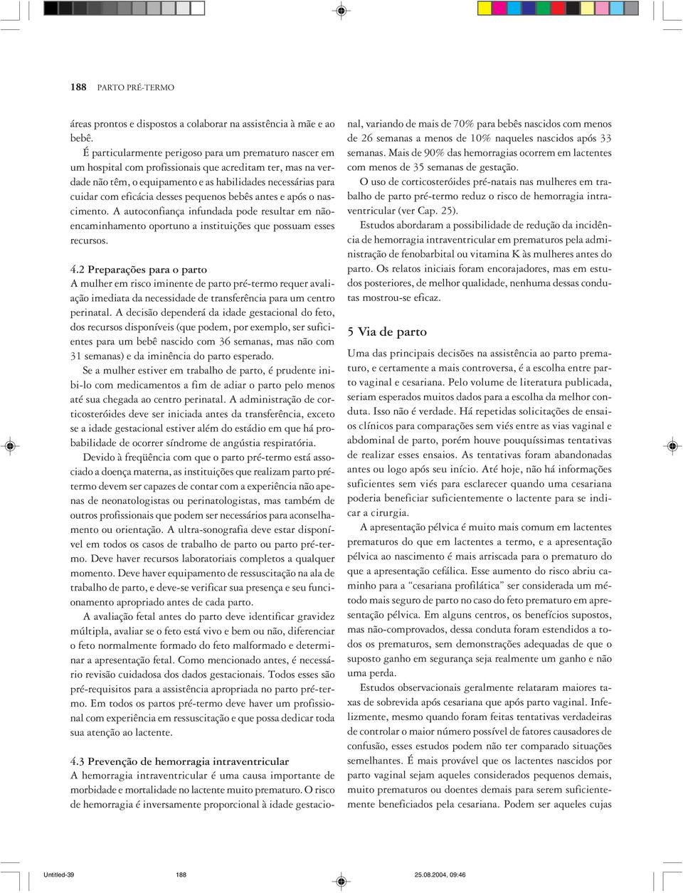 desses pequenos bebês antes e após o nascimento. A autoconfiança infundada pode resultar em nãoencaminhamento oportuno a instituições que possuam esses recursos. 4.