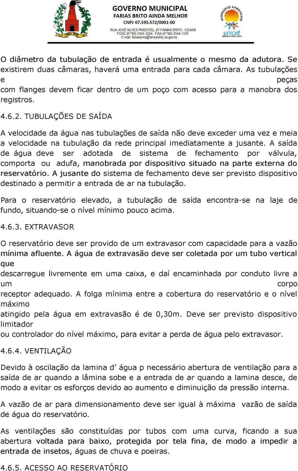 TUBULAÇÕES DE SAÍDA A velocidade da água nas tubulações de saída não deve exceder uma vez e meia a velocidade na tubulação da rede principal imediatamente a jusante.