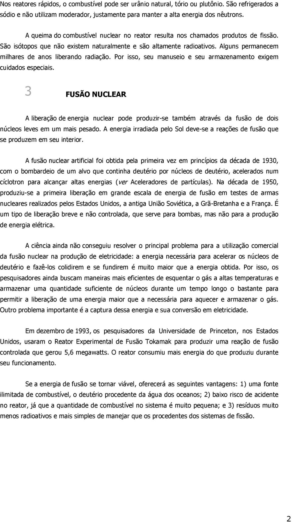 Alguns permanecem milhares de anos liberando radiação. Por isso, seu manuseio e seu armazenamento exigem cuidados especiais.