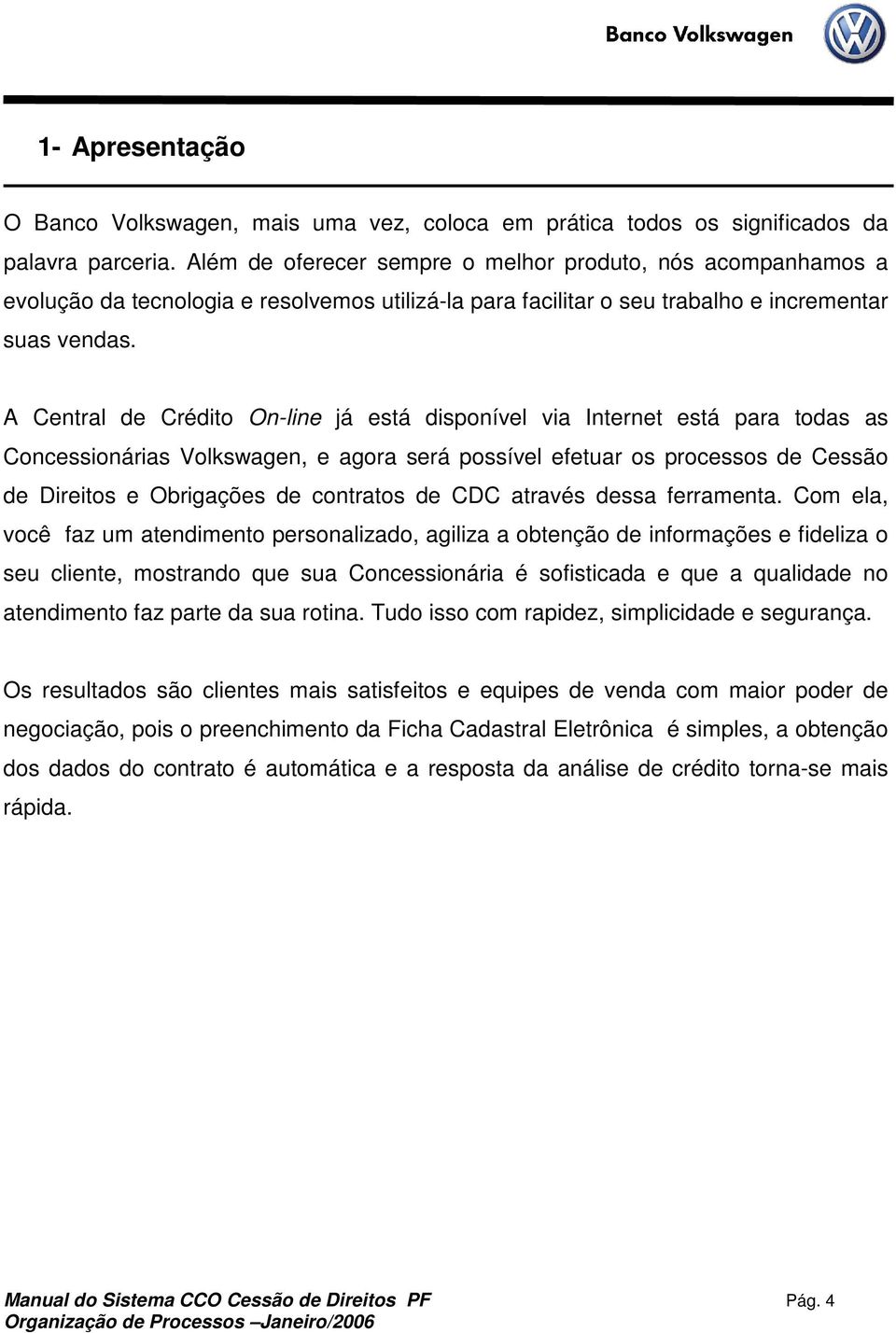 A Central de Crédito On-line já está disponível via Internet está para todas as Concessionárias Volkswagen, e agora será possível efetuar os processos de Cessão de Direitos e Obrigações de contratos