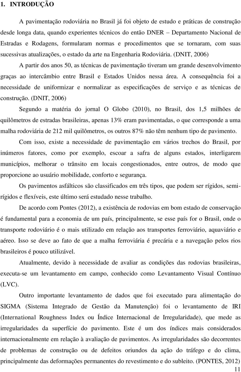 (DNIT, 2006) A partir dos anos 50, as técnicas de pavimentação tiveram um grande desenvolvimento graças ao intercâmbio entre Brasil e Estados Unidos nessa área.