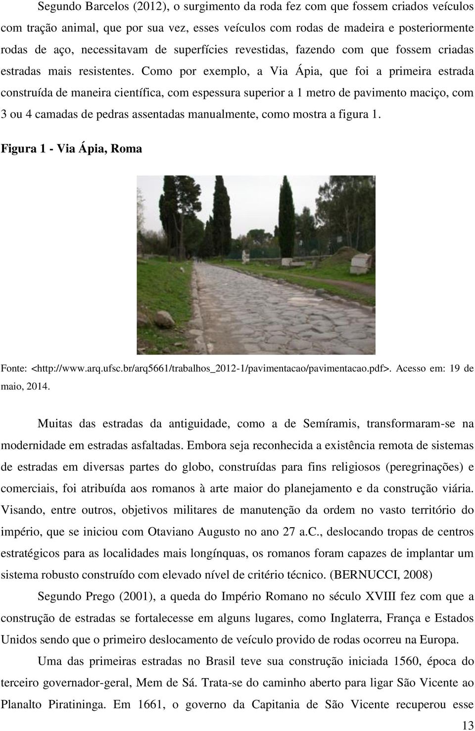 Como por exemplo, a Via Ápia, que foi a primeira estrada construída de maneira científica, com espessura superior a 1 metro de pavimento maciço, com 3 ou 4 camadas de pedras assentadas manualmente,