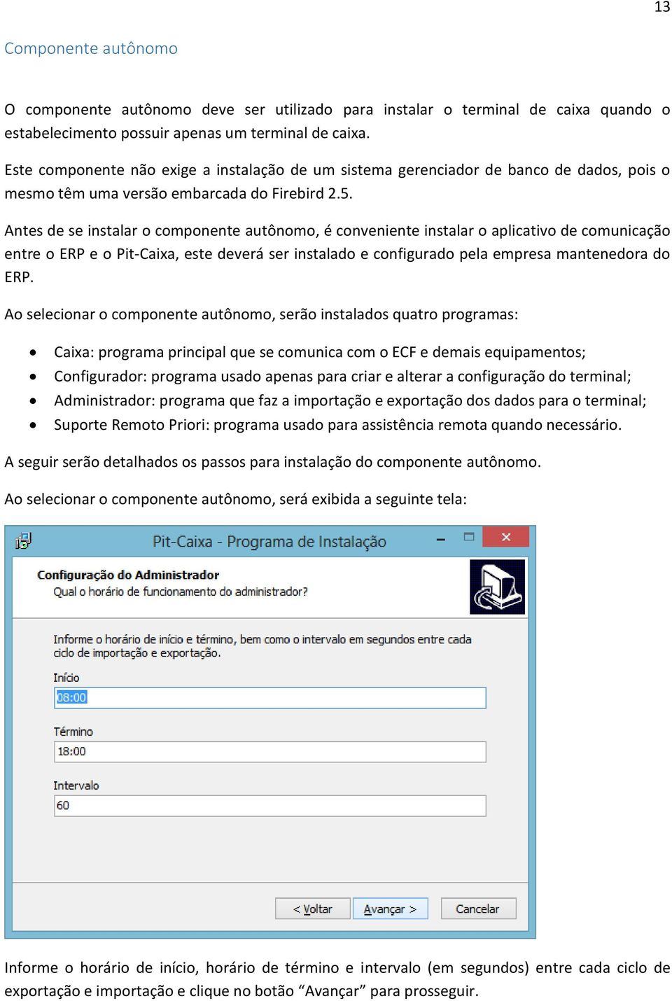 Antes de se instalar o componente autônomo, é conveniente instalar o aplicativo de comunicação entre o ERP e o Pit-Caixa, este deverá ser instalado e configurado pela empresa mantenedora do ERP.