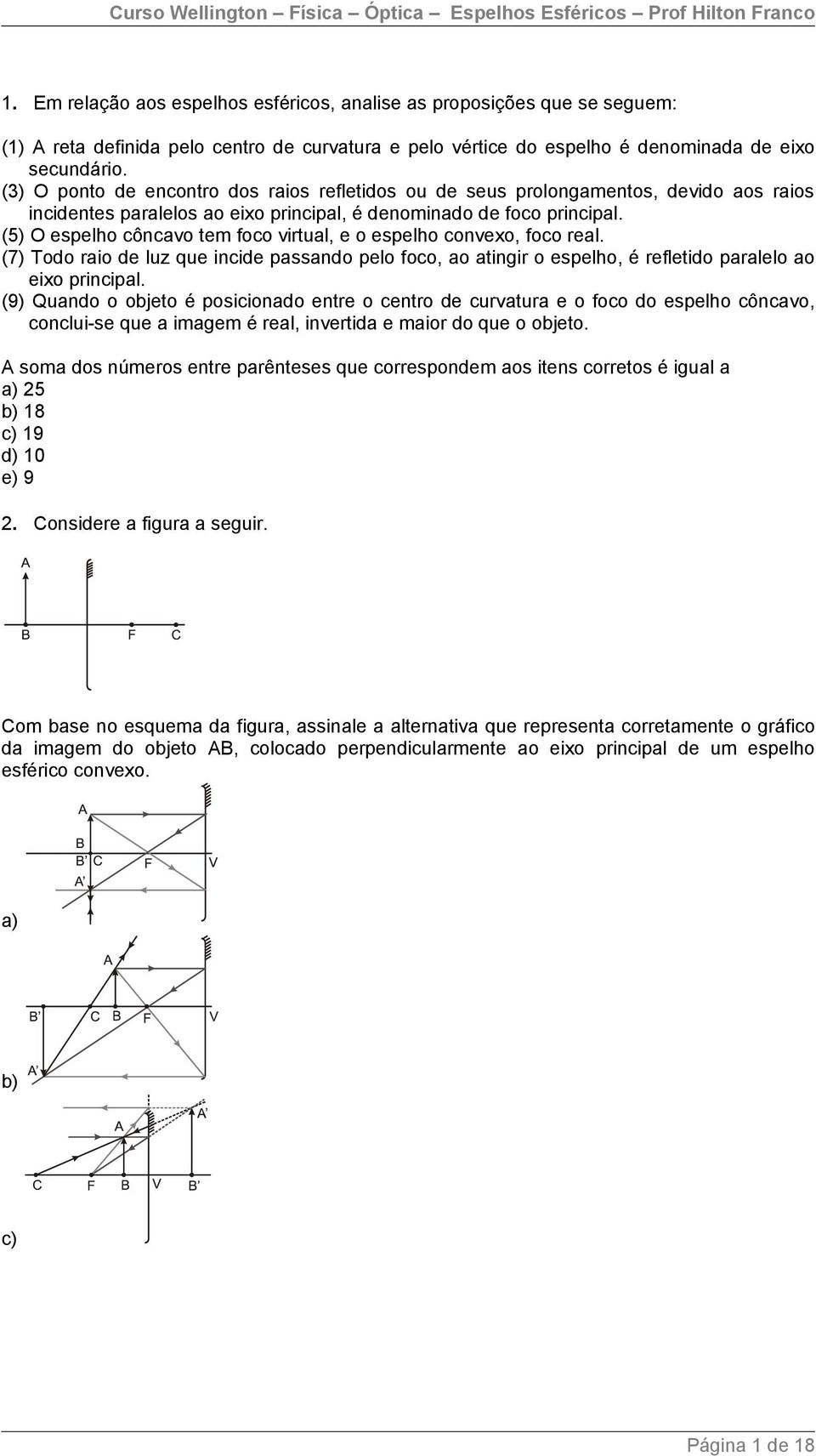 (5) O espelho côncavo tem foco virtual, e o espelho convexo, foco real. (7) Todo raio de luz que incide passando pelo foco, ao atingir o espelho, é refletido paralelo ao eixo principal.