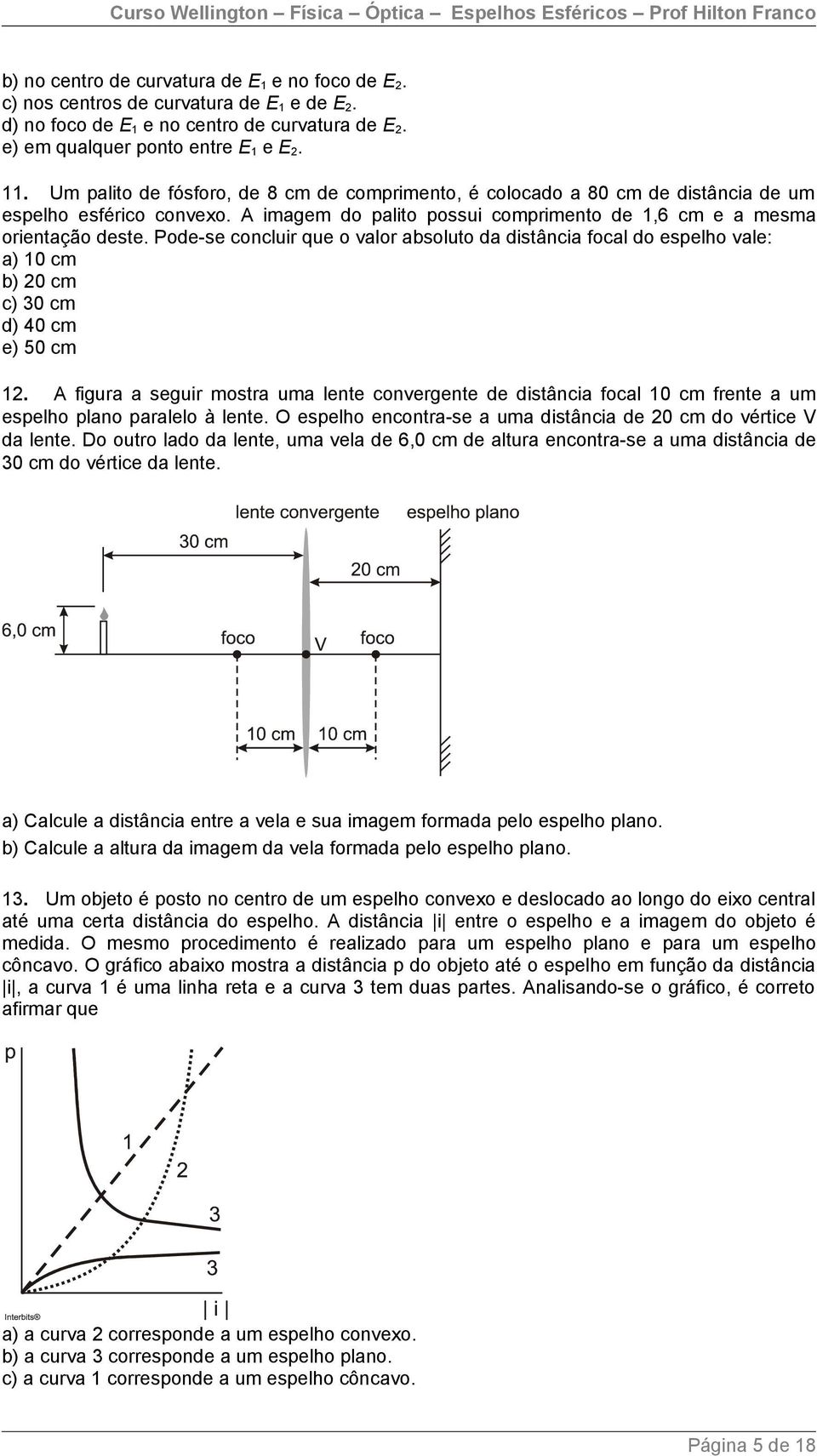 Pode-se concluir que o valor absoluto da distância focal do espelho vale: a) 10 cm b) 20 cm c) 30 cm d) 0 cm e) 50 cm 12.