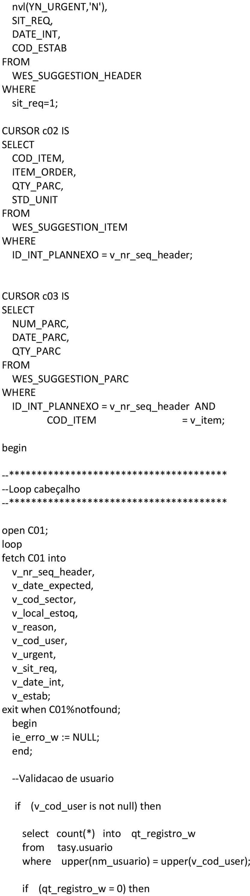 --*************************************** --Loop cabeçalho --*************************************** open C01; loop fetch C01 into v_nr_seq_header, v_date_expected, v_cod_sector, v_local_estoq,