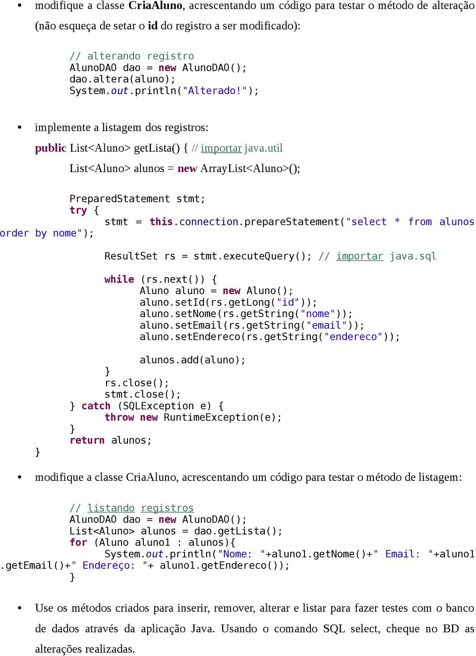 connection.preparestatement("select * from alunos order by nome"); ResultSet rs = stmt.executequery(); // importar java.sql while (rs.next()) { Aluno aluno = new Aluno(); aluno.setid(rs.