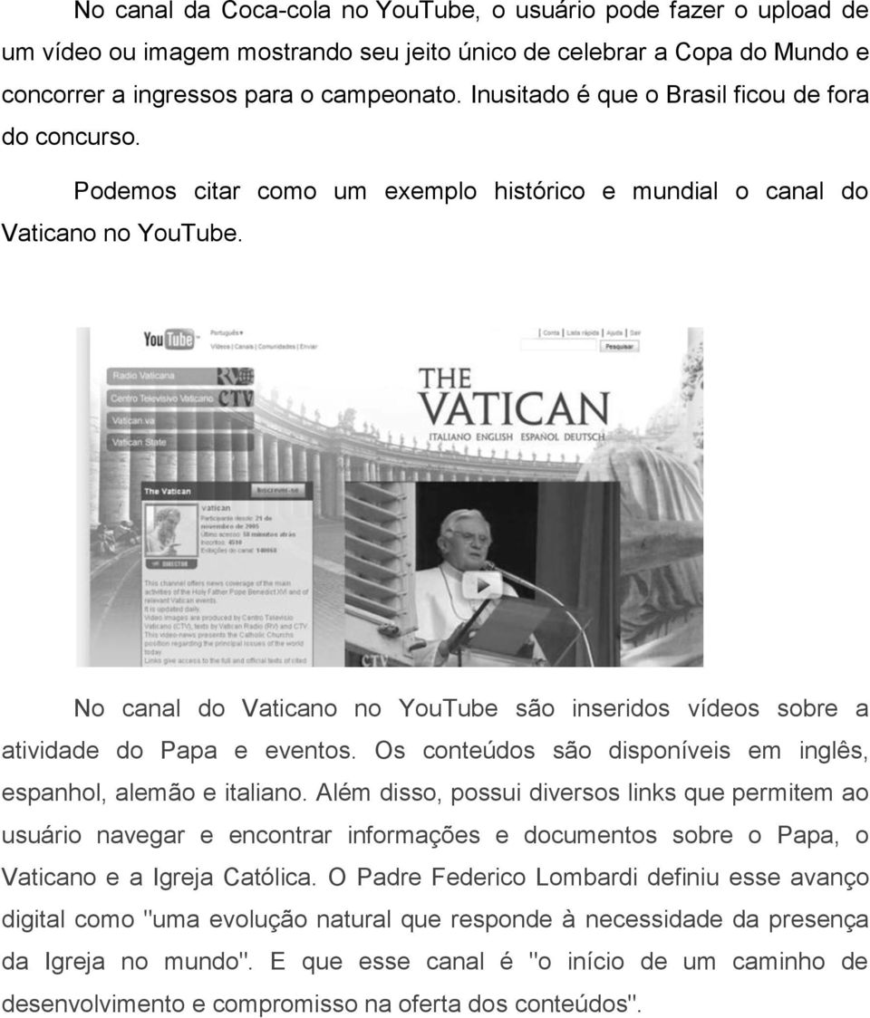 No canal do Vaticano no YouTube são inseridos vídeos sobre a atividade do Papa e eventos. Os conteúdos são disponíveis em inglês, espanhol, alemão e italiano.