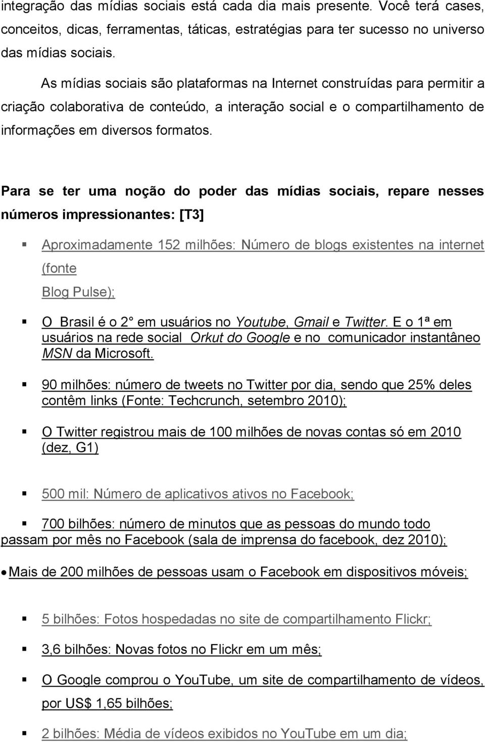 Para se ter uma noção do poder das mídias sociais, repare nesses números impressionantes: [T3] Aproximadamente 152 milhões: Número de blogs existentes na internet (fonte Blog Pulse); O Brasil é o 2