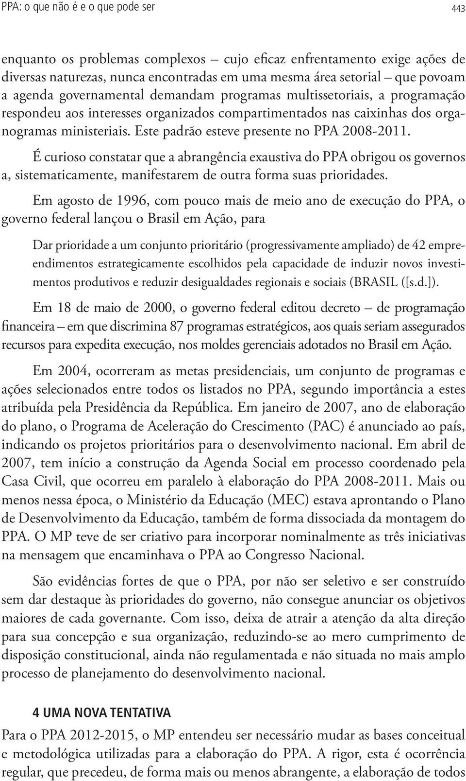 Este padrão esteve presente no PPA 2008-2011. É curioso constatar que a abrangência exaustiva do PPA obrigou os governos a, sistematicamente, manifestarem de outra forma suas prioridades.