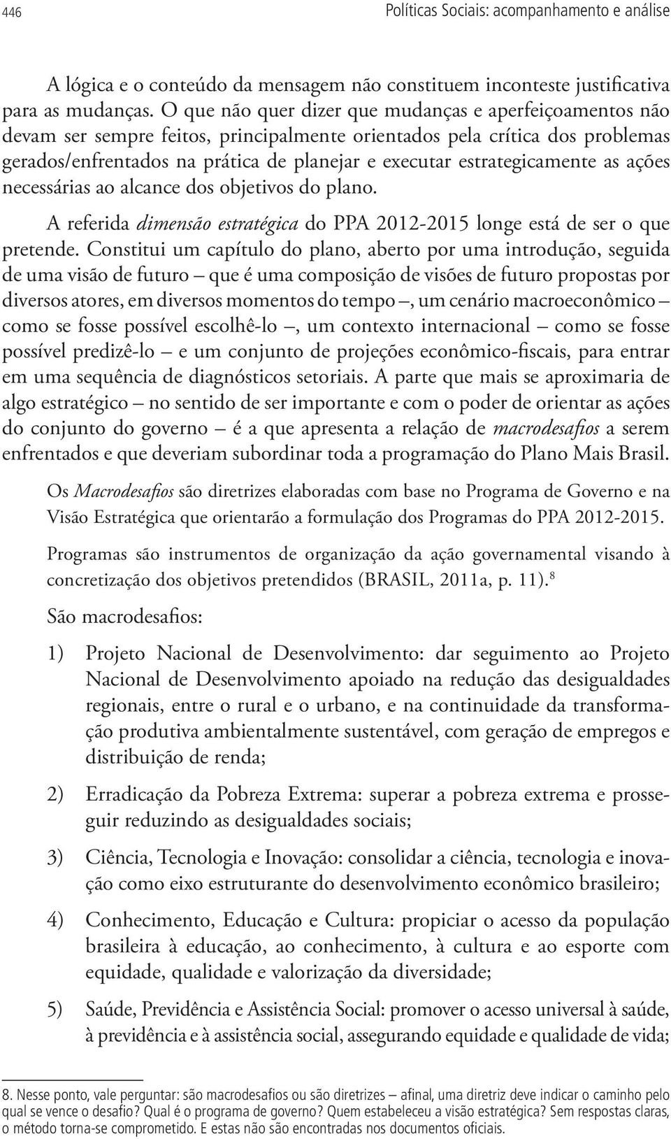 estrategicamente as ações necessárias ao alcance dos objetivos do plano. A referida dimensão estratégica do PPA 2012-2015 longe está de ser o que pretende.