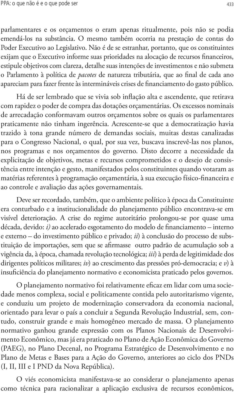 Não é de se estranhar, portanto, que os constituintes exijam que o Executivo informe suas prioridades na alocação de recursos financeiros, estipule objetivos com clareza, detalhe suas intenções de