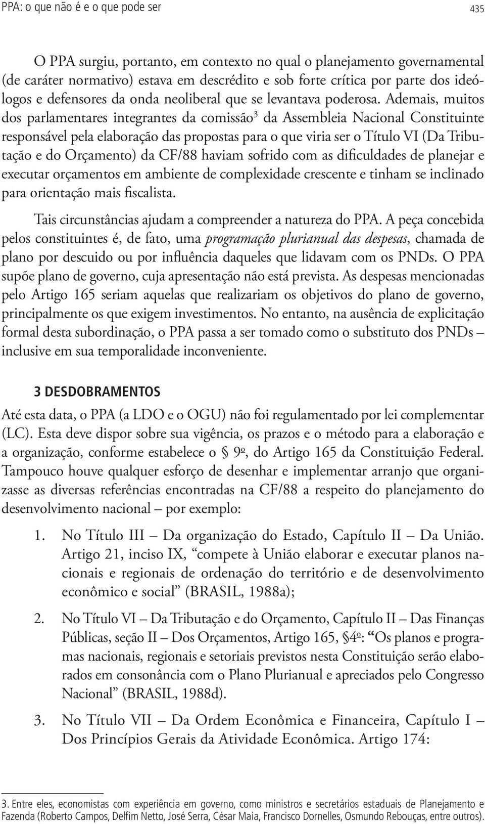 Ademais, muitos dos parlamentares integrantes da comissão 3 da Assembleia Nacional Constituinte responsável pela elaboração das propostas para o que viria ser o Título VI (Da Tributação e do