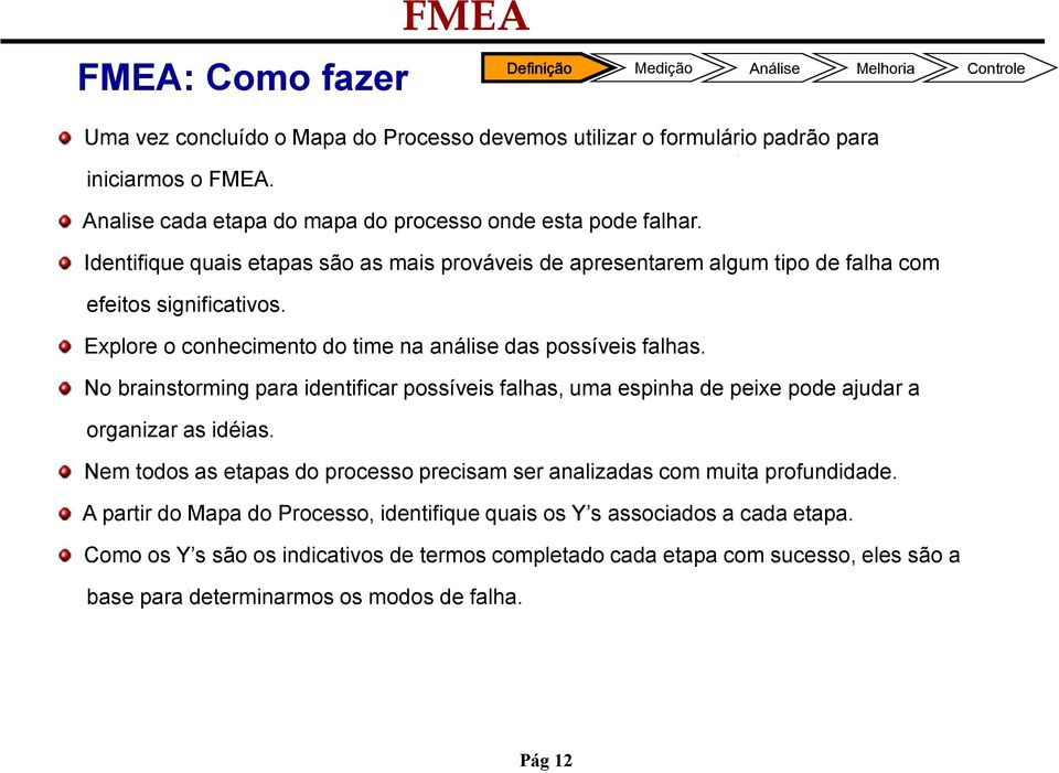 No brainstorming para identificar possíveis falhas, uma espinha de peixe pode ajudar a organizar as idéias. Nem todos as etapas do processo precisam ser analizadas com muita profundidade.