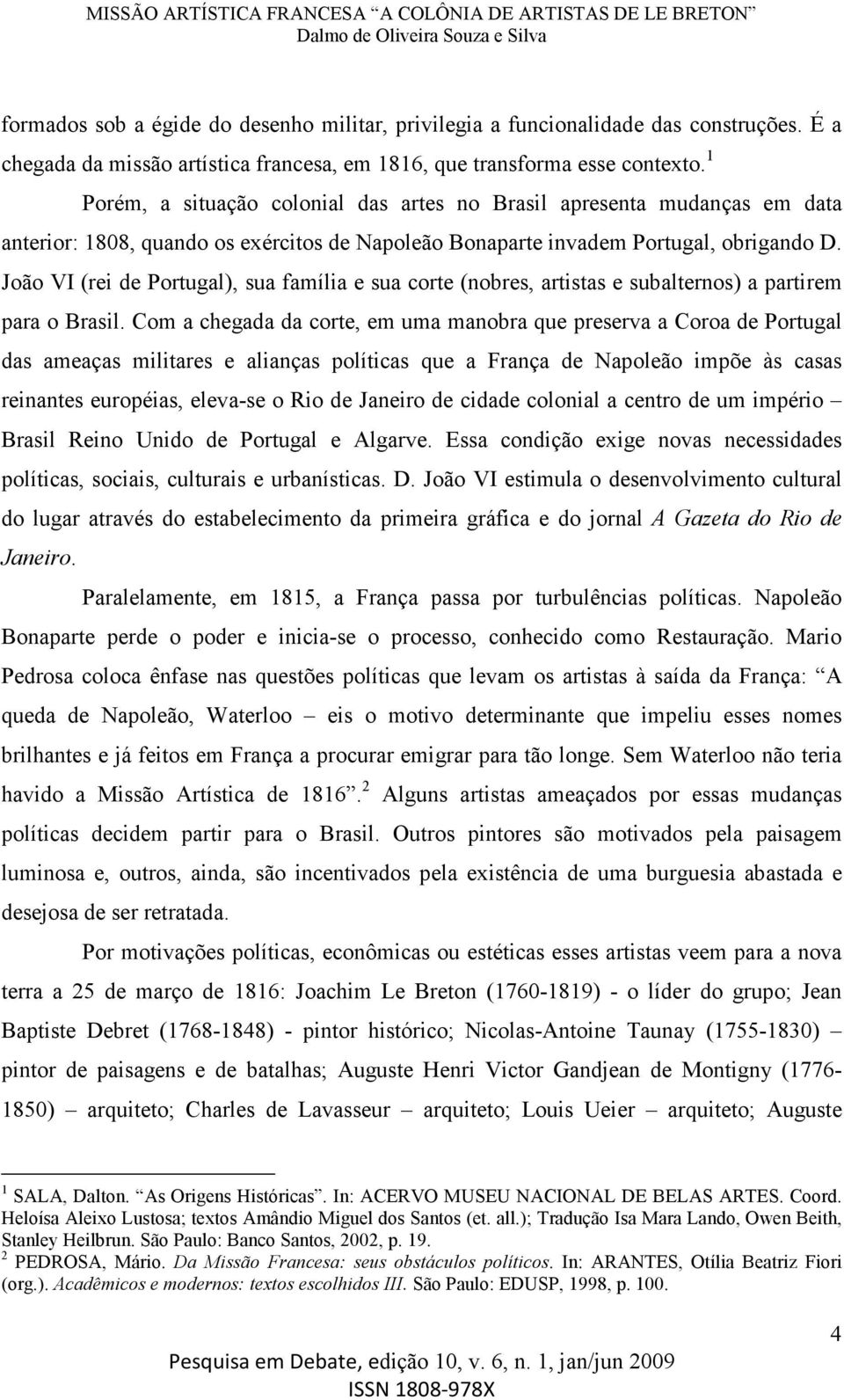 João VI (rei de Portugal), sua família e sua corte (nobres, artistas e subalternos) a partirem para o Brasil.