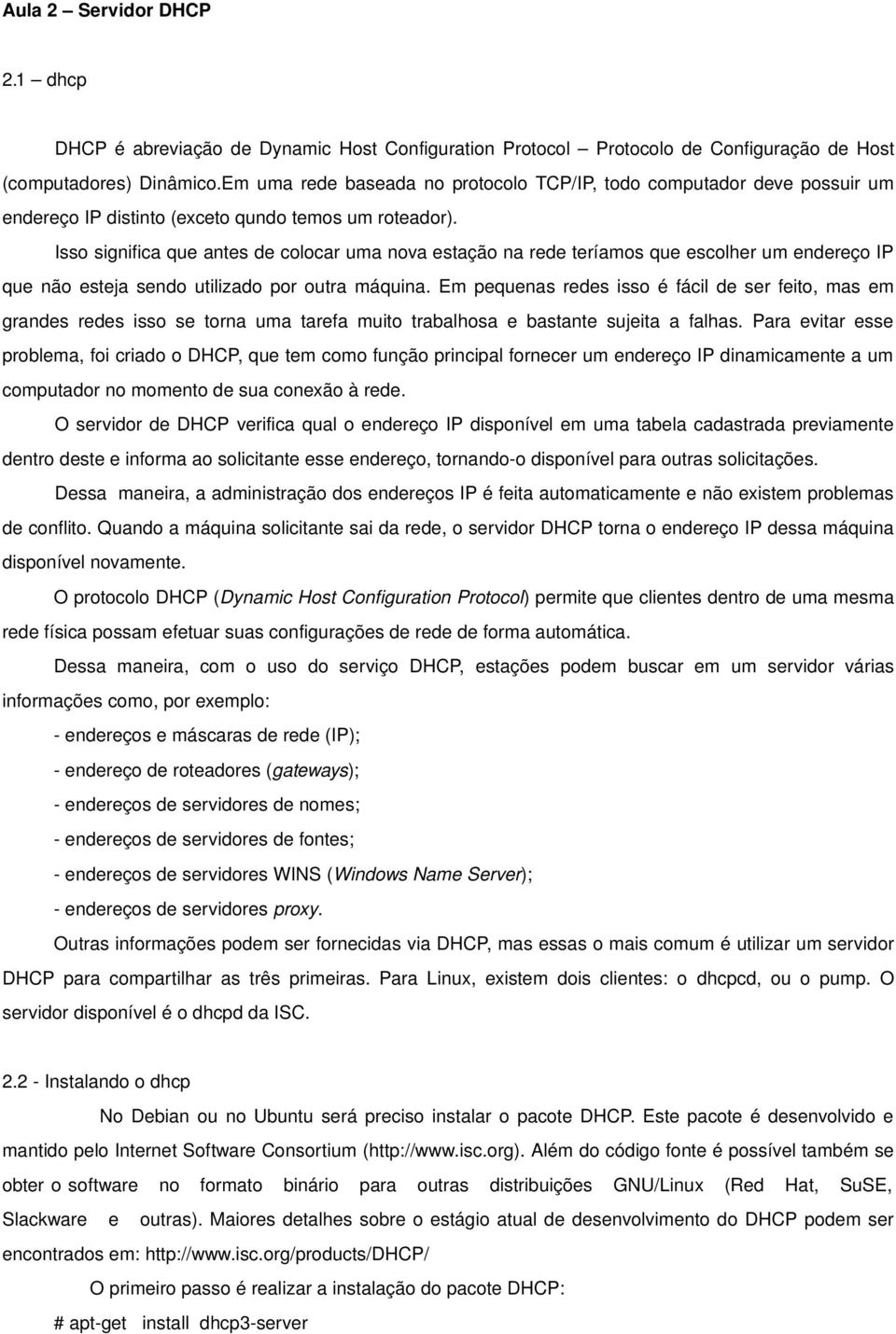 Isso significa que antes de colocar uma nova estação na rede teríamos que escolher um endereço IP que não esteja sendo utilizado por outra máquina.