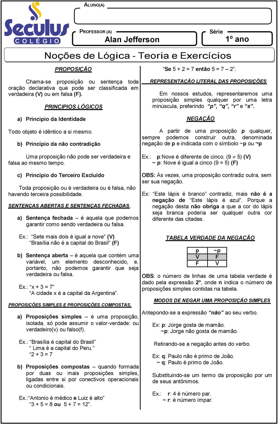 b) Princípio da não contradição Uma proposição não pode ser verdadeira e falsa ao mesmo tempo.