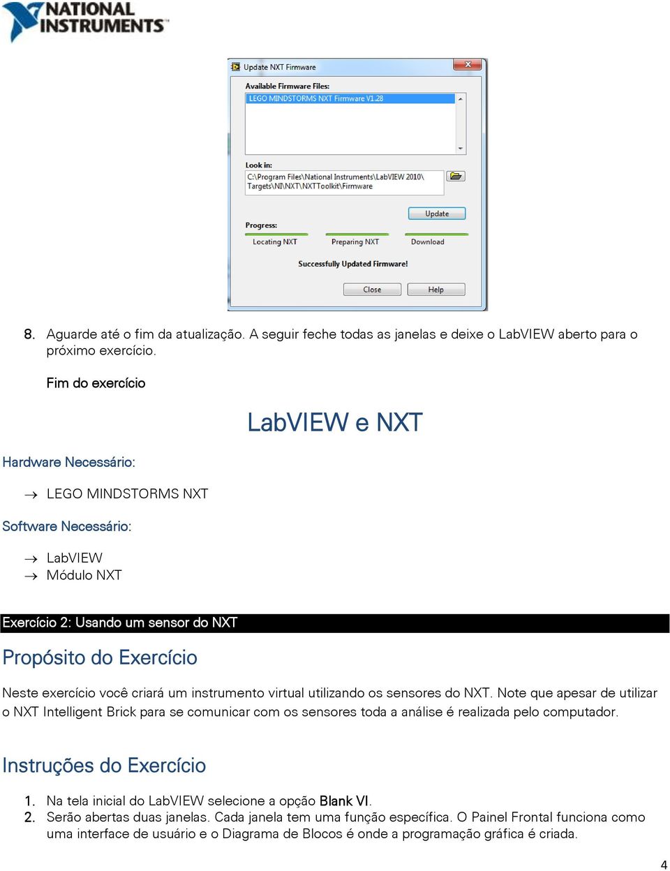 criará um instrumento virtual utilizando os sensores do NXT. Note que apesar de utilizar o NXT Intelligent Brick para se comunicar com os sensores toda a análise é realizada pelo computador.