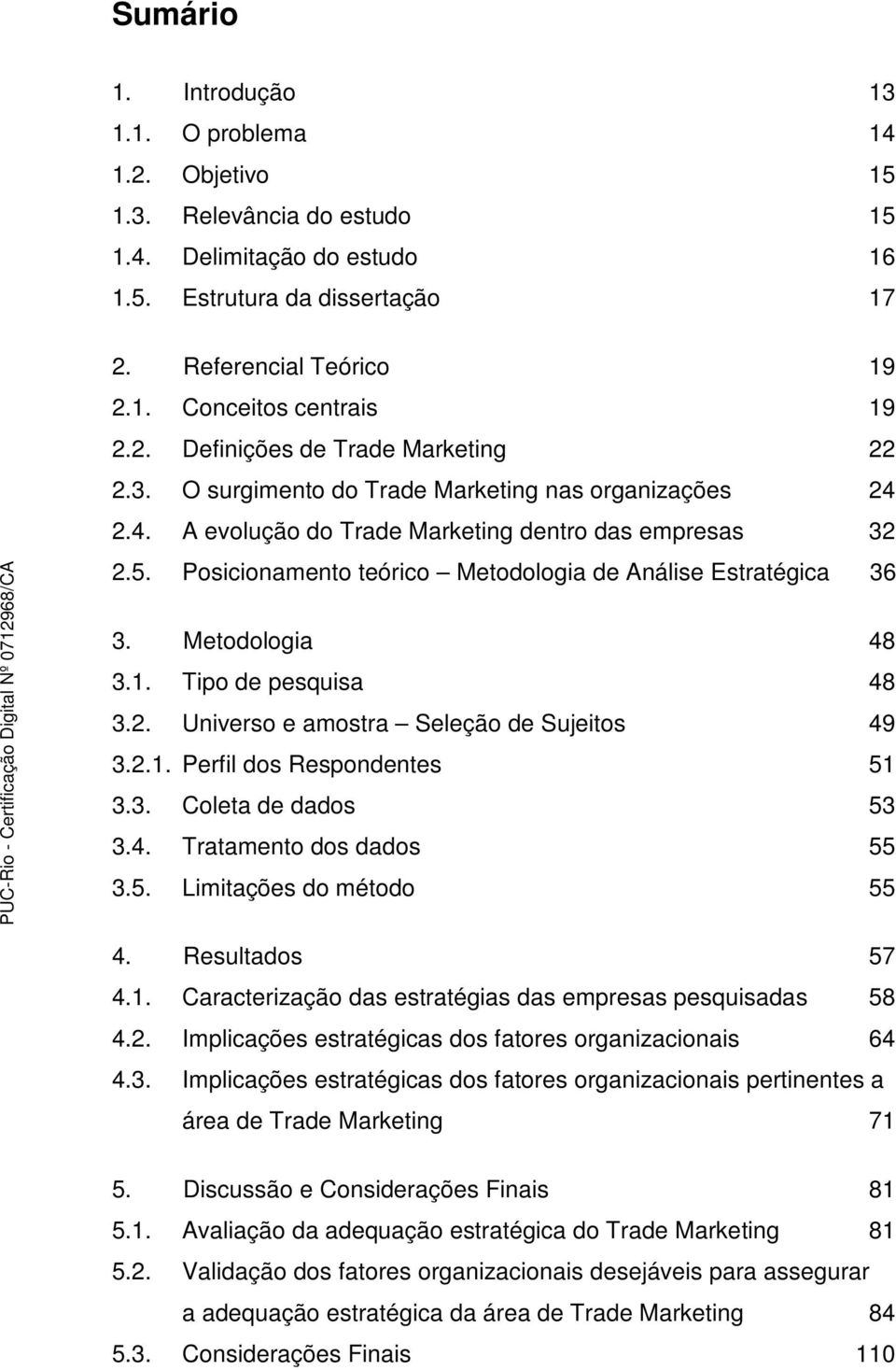 Posicionamento teórico Metodologia de Análise Estratégica 36 3. Metodologia 48 3.1. Tipo de pesquisa 48 3.2. Universo e amostra Seleção de Sujeitos 49 3.2.1. Perfil dos Respondentes 51 3.3. Coleta de dados 53 3.