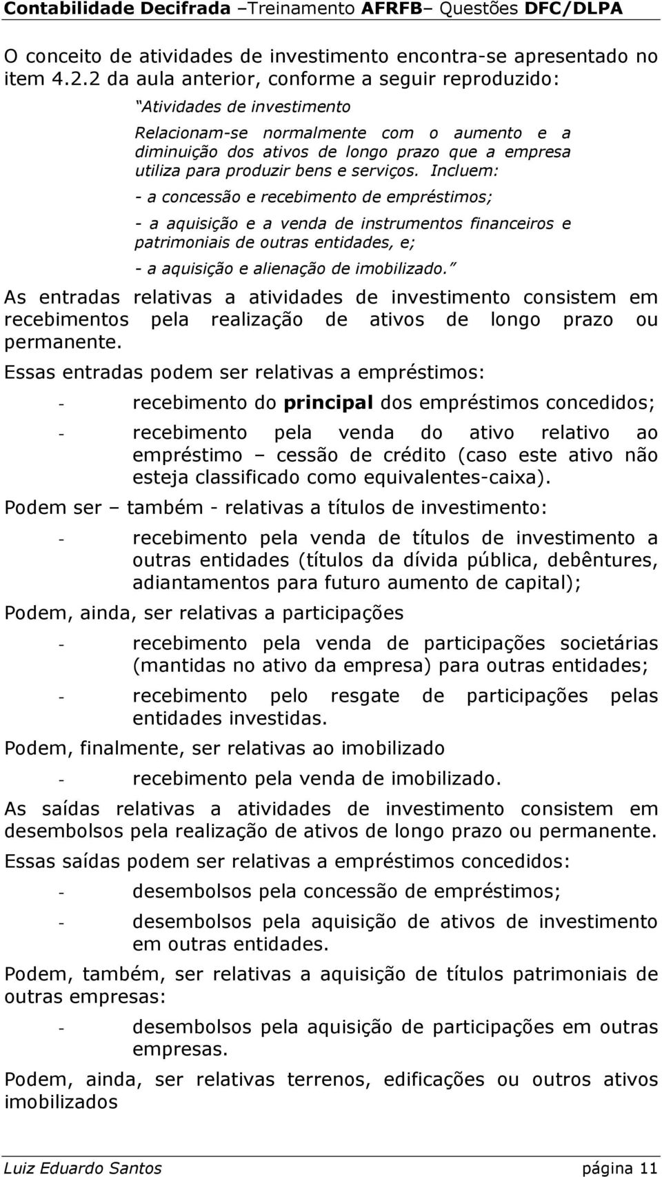 e serviços. Incluem: - a concessão e recebimento de empréstimos; - a aquisição e a venda de instrumentos financeiros e patrimoniais de outras entidades, e; - a aquisição e alienação de imobilizado.