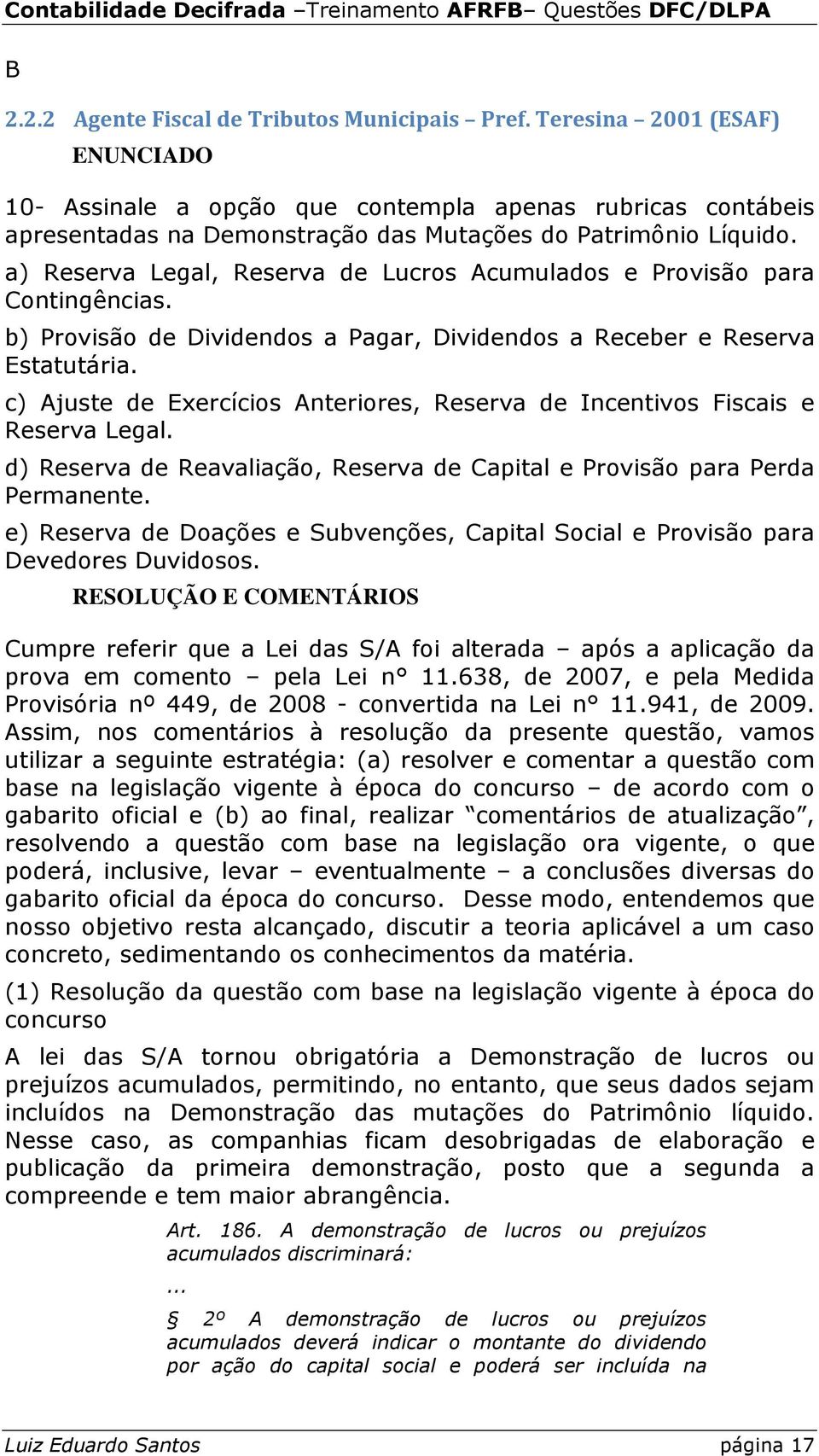 a) Reserva Legal, Reserva de Lucros Acumulados e Provisão para Contingências. b) Provisão de Dividendos a Pagar, Dividendos a Receber e Reserva Estatutária.